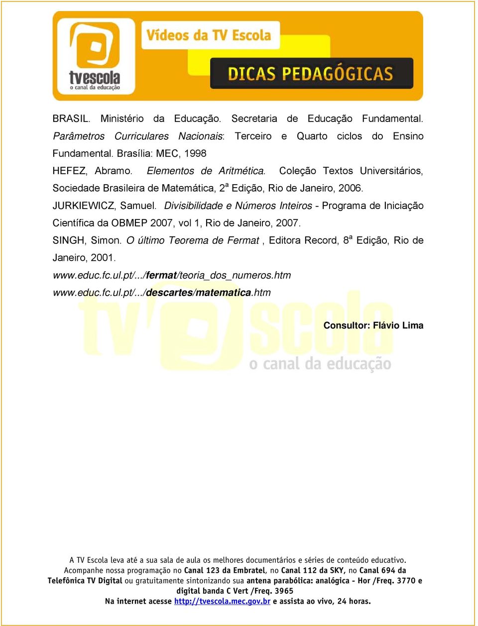 JURKIEWICZ, Samuel. Divisibilidade e Números Inteiros - Programa de Iniciação Científica da OBMEP 2007, vol 1, Rio de Janeiro, 2007. SINGH, Simon.
