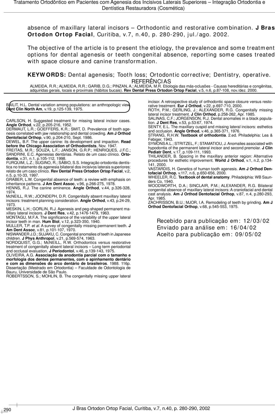 canine transformation. KEYWORDS: Dental agenesis; Tooth loss; Ortodontic corrective; Dentistry, operative. REFERÊNCIAS ALMEIDA, R.R.; ALMEIDA, R.R.; GARIB, D.G.; PINZAN, A.; ALMEIDA, M.R. Etiologia das más-oclusões - Causas hereditárias e congênitas, adquiridas gerais, locais e proximais (hábitos bucais).