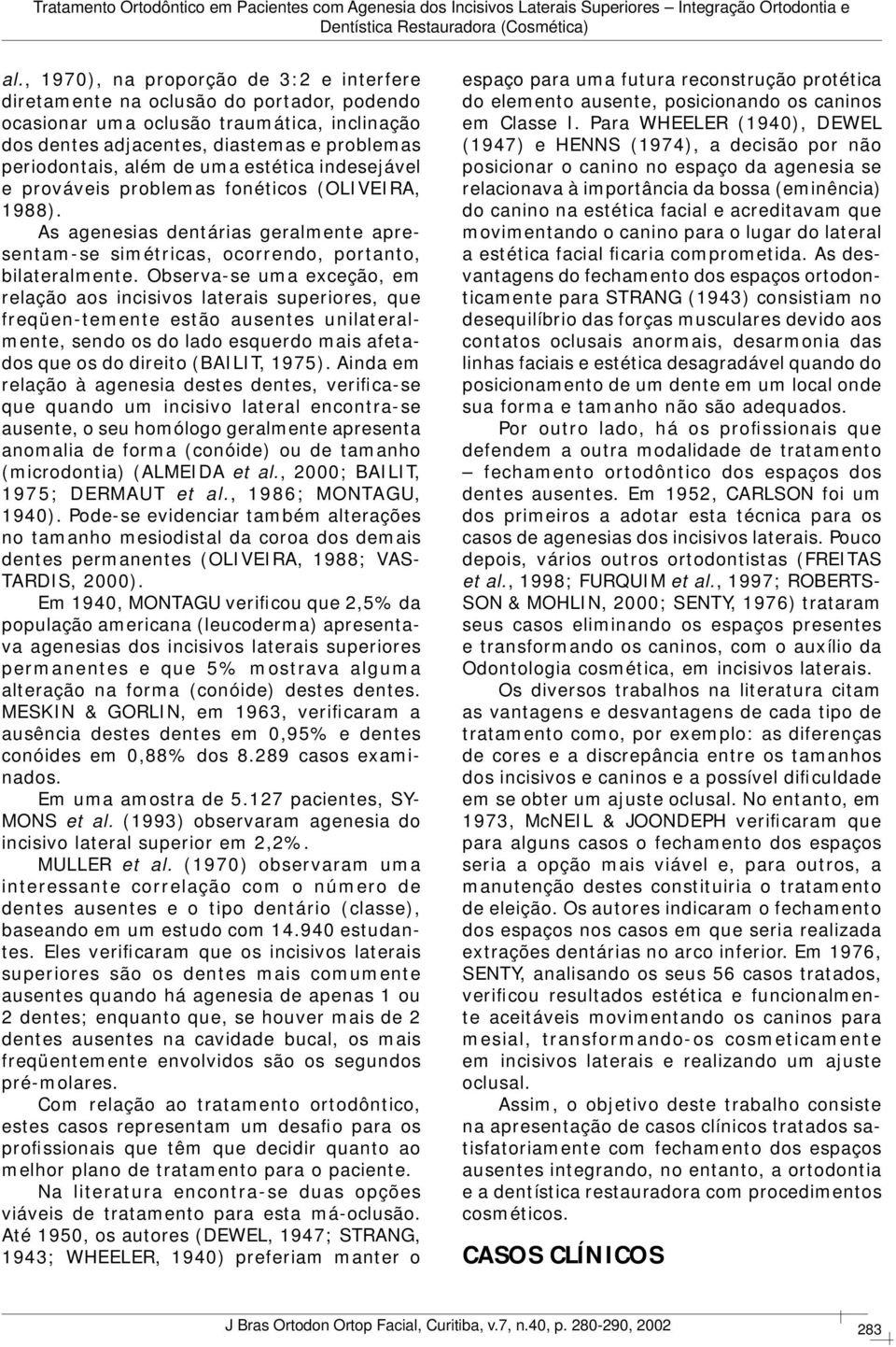 Observa-se uma exceção, em relação aos incisivos laterais superiores, que freqüen-temente estão ausentes unilateralmente, sendo os do lado esquerdo mais afetados que os do direito (BAILIT, 1975).