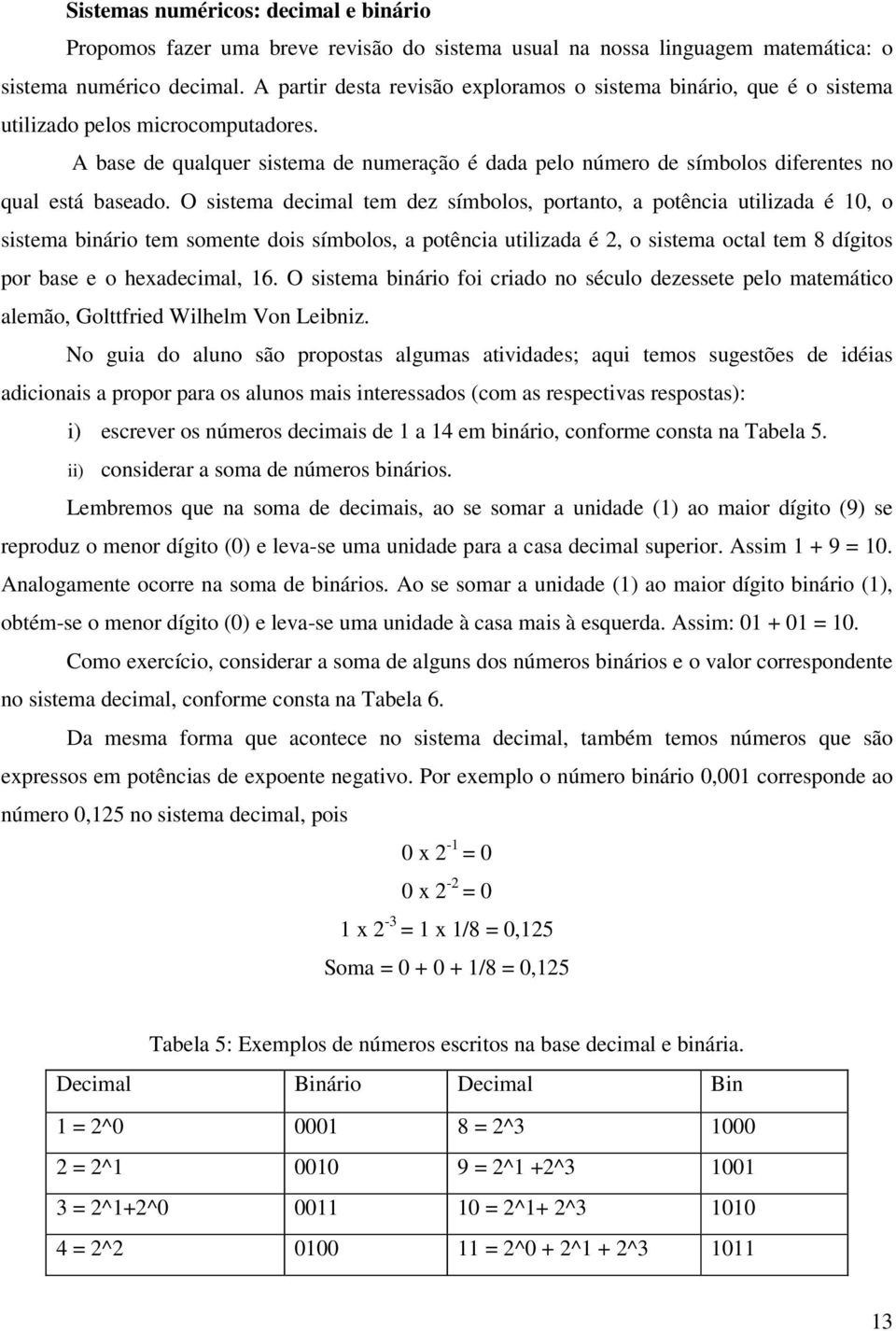 A base de qualquer sistema de numeração é dada pelo número de símbolos diferentes no qual está baseado.