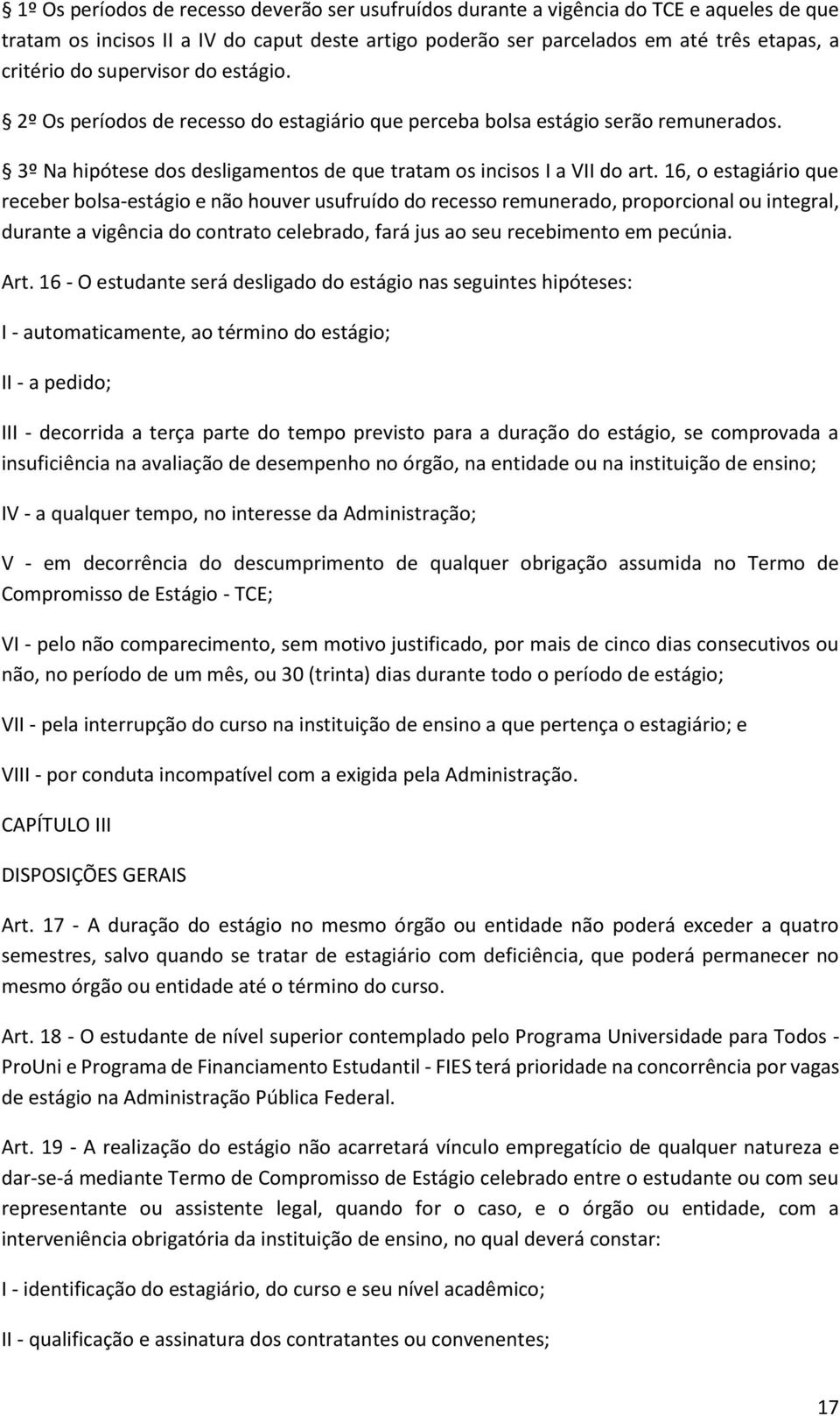 16, o estagiário que receber bolsa-estágio e não houver usufruído do recesso remunerado, proporcional ou integral, durante a vigência do contrato celebrado, fará jus ao seu recebimento em pecúnia.