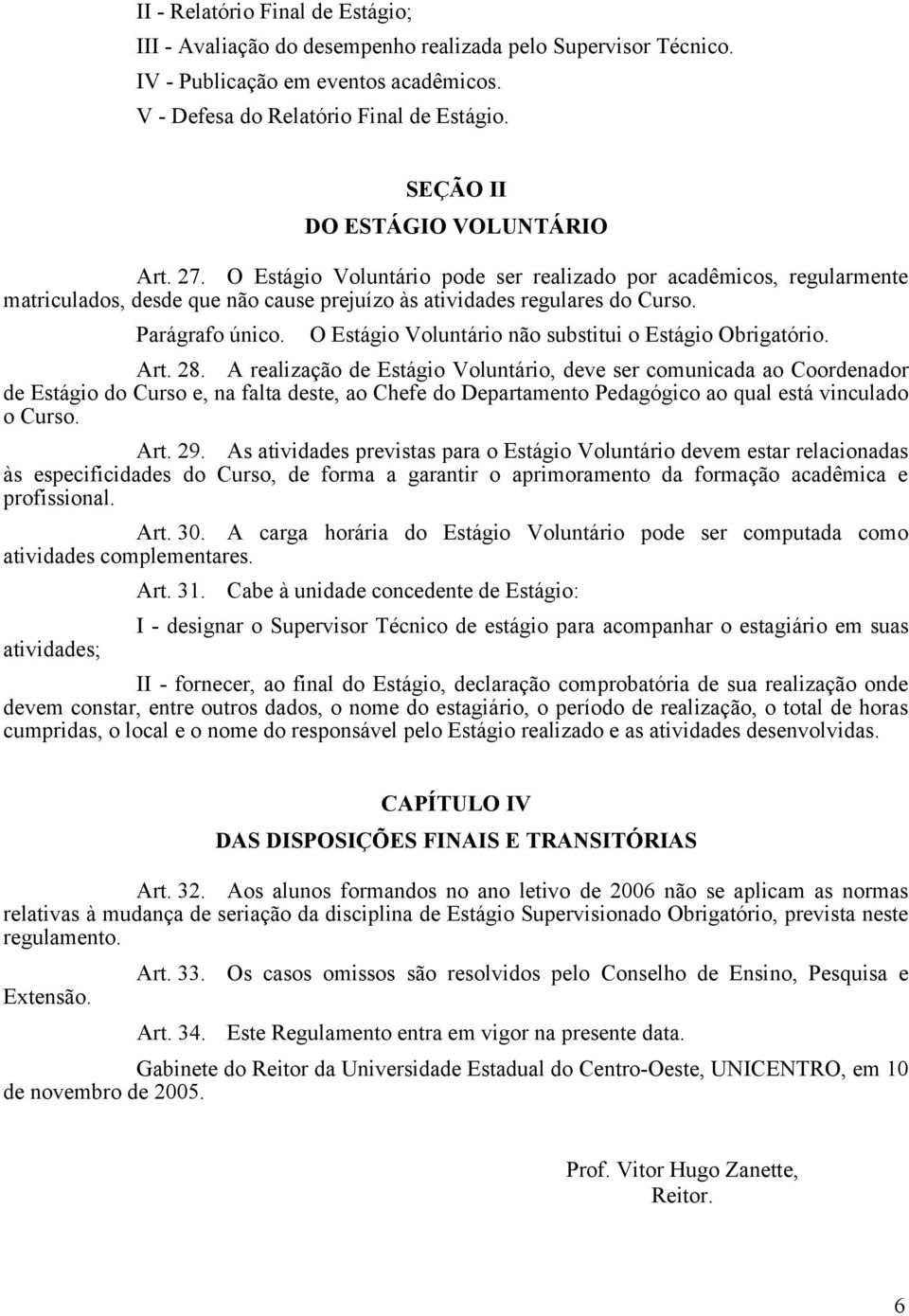 Parágrafo único. O Estágio Voluntário não substitui o Estágio Obrigatório. Art. 28.