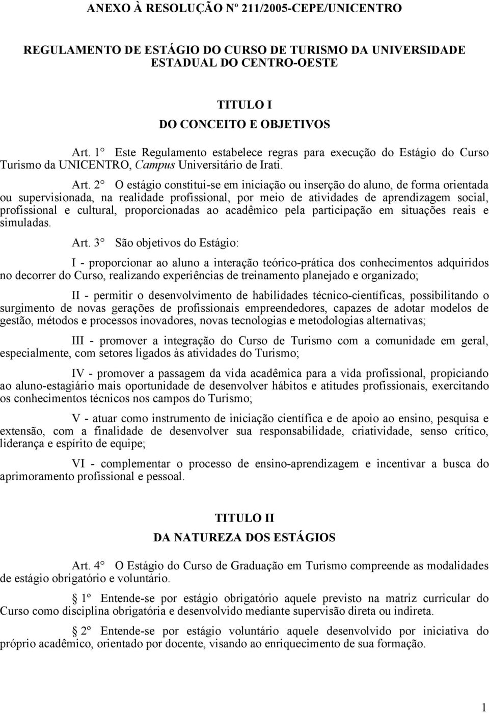 2 O estágio constitui-se em iniciação ou inserção do aluno, de forma orientada ou supervisionada, na realidade profissional, por meio de atividades de aprendizagem social, profissional e cultural,