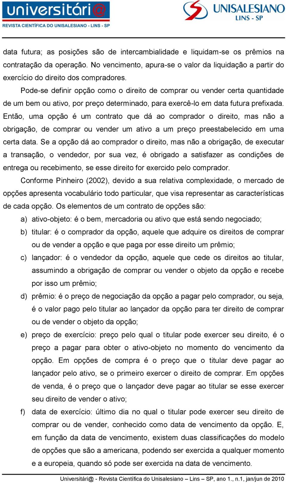 Então, uma opção é um contrato que dá ao comprador o direito, mas não a obrigação, de comprar ou vender um ativo a um preço preestabelecido em uma certa data.