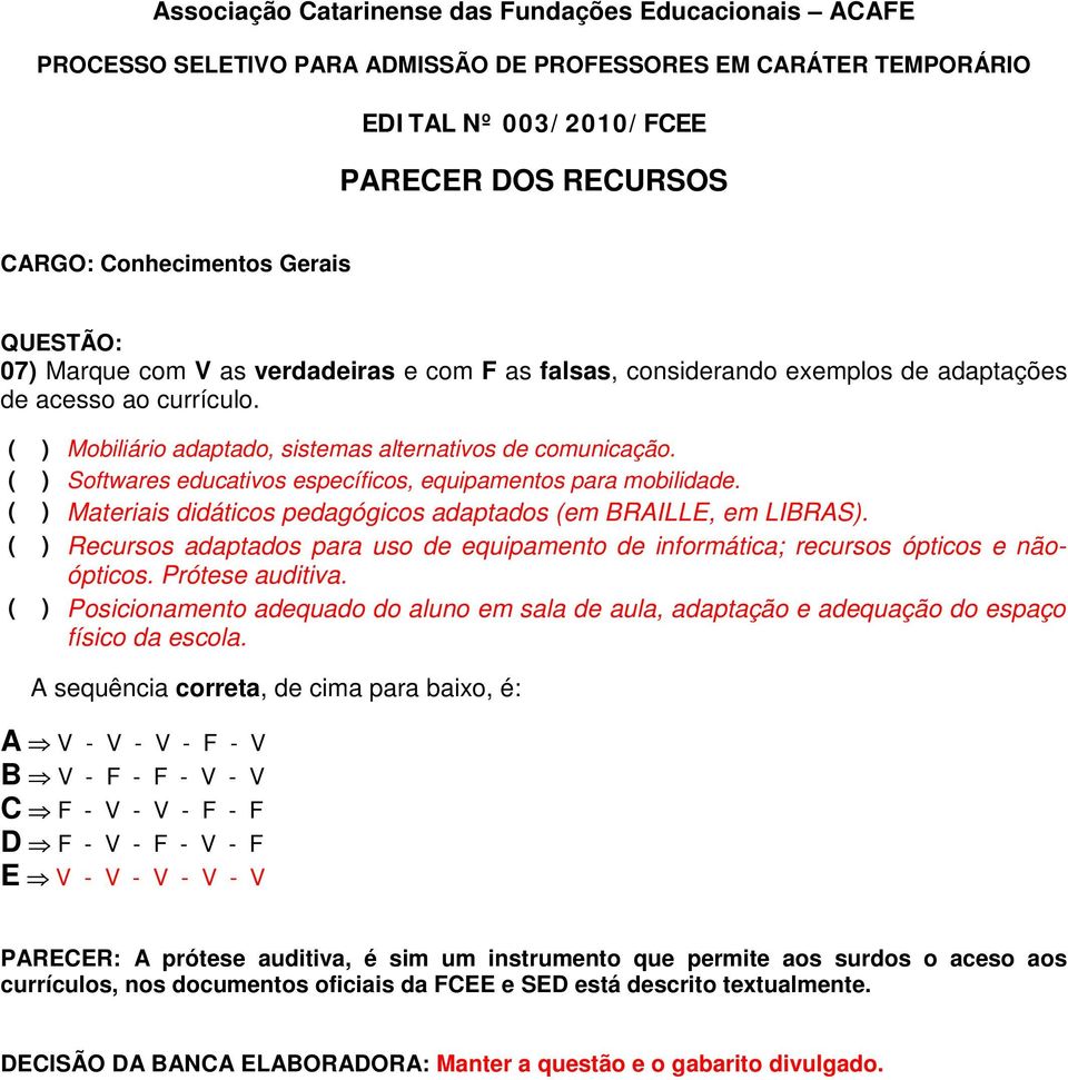 ( ) Materiais didáticos pedagógicos adaptados (em BRAILLE, em LIBRAS). ( ) Recursos adaptados para uso de equipamento de informática; recursos ópticos e nãoópticos. Prótese auditiva.