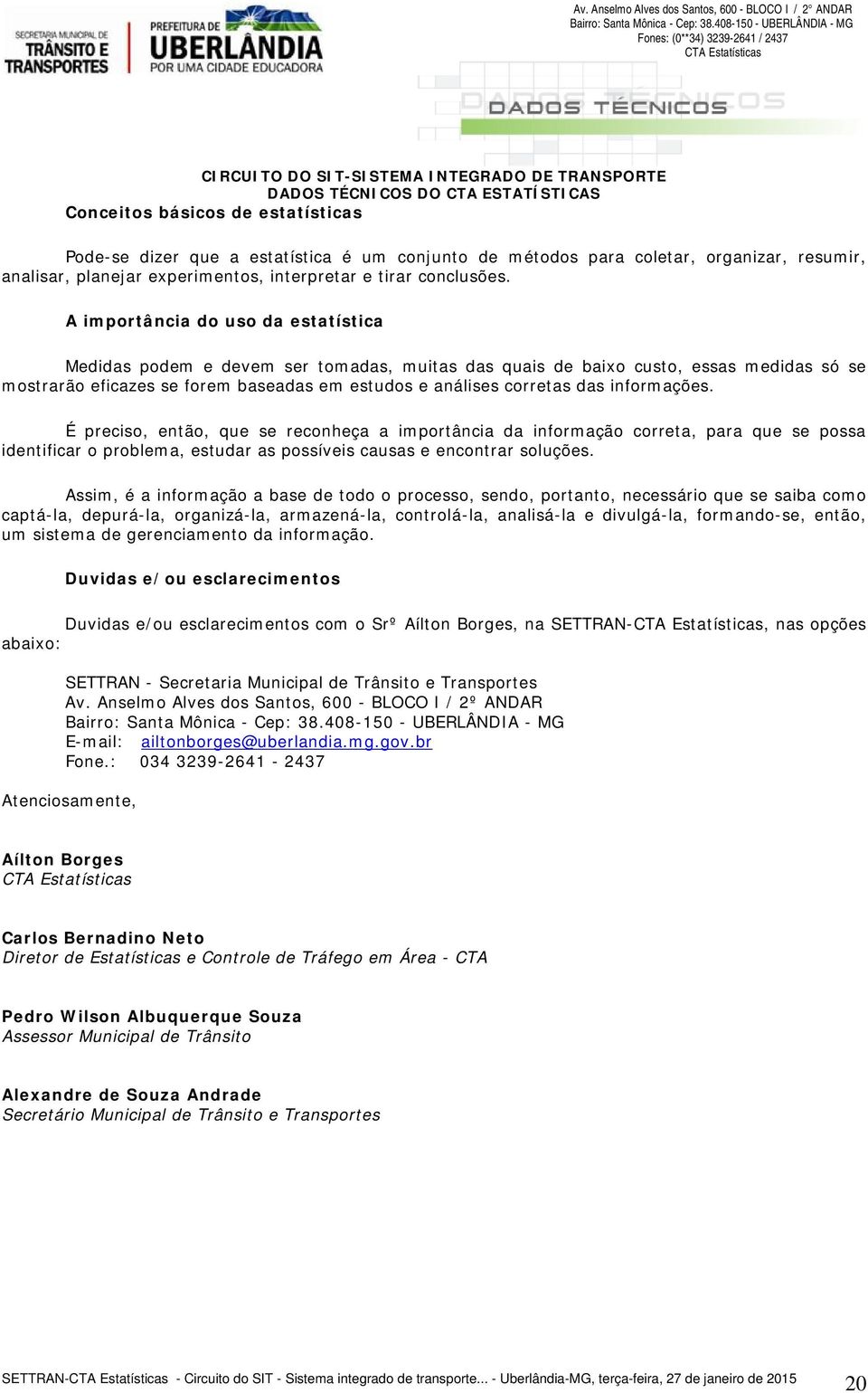 informações. É preciso, então, que se reconheça a importância da informação correta, para que se possa identificar o problema, estudar as possíveis causas e encontrar soluções.