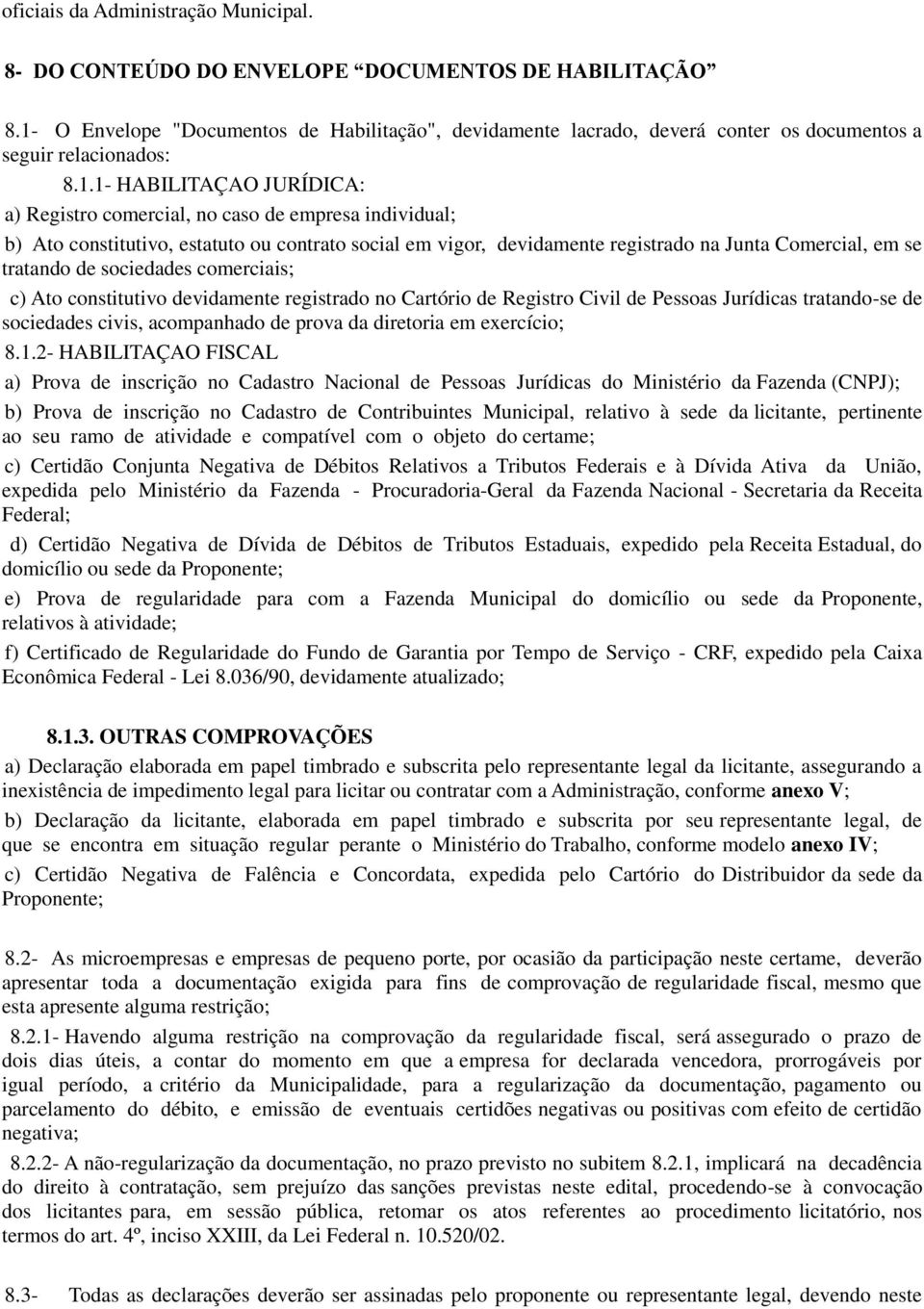 .- HABILITAÇAO JURÍDICA: a) Registro comercial, no caso de empresa individual; b) Ato constitutivo, estatuto ou contrato social em vigor, devidamente registrado na Junta Comercial, em se tratando de