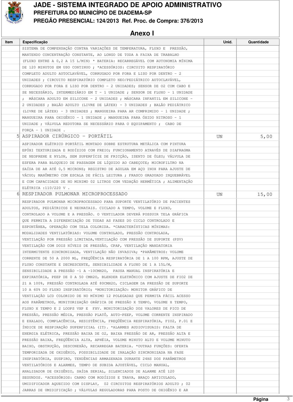 COMPLETO NEO/PEDIÁTRICO AUTOCLAVÁVEL, CORRUGADO POR FORA E LISO POR DENTRO - 2 UNIDADES; SENSOR DE O2 COM CABO E SE NECESSÁRIO, INTERMEDIÁRIO EM T - 1 UNIDADE ; SENSOR DE FLUXO - 1 UNIDADE ; MÁSCARA