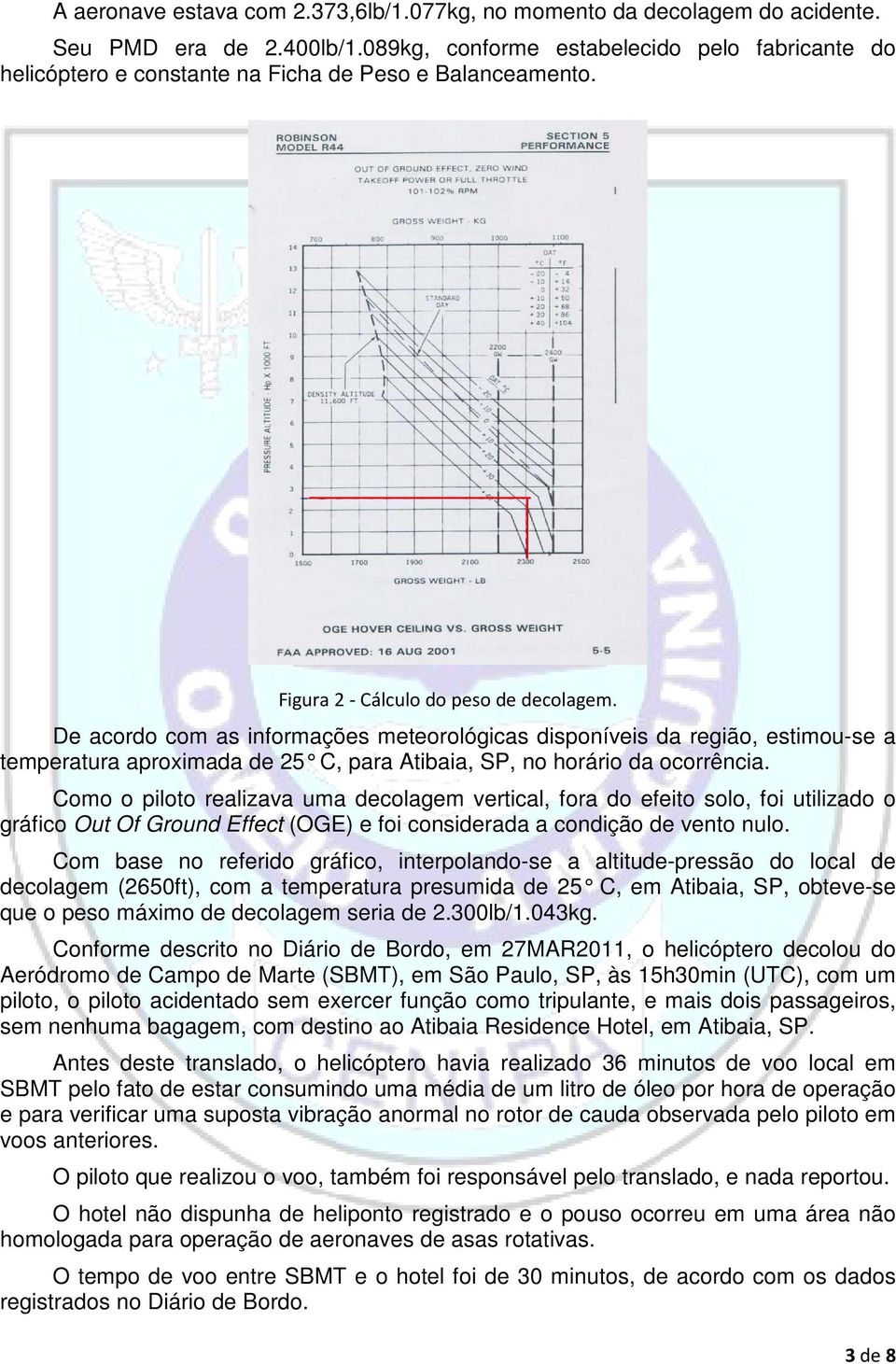 De acordo com as informações meteorológicas disponíveis da região, estimouse a temperatura aproximada de 25 C, para Atibaia, SP, no horário da ocorrência.