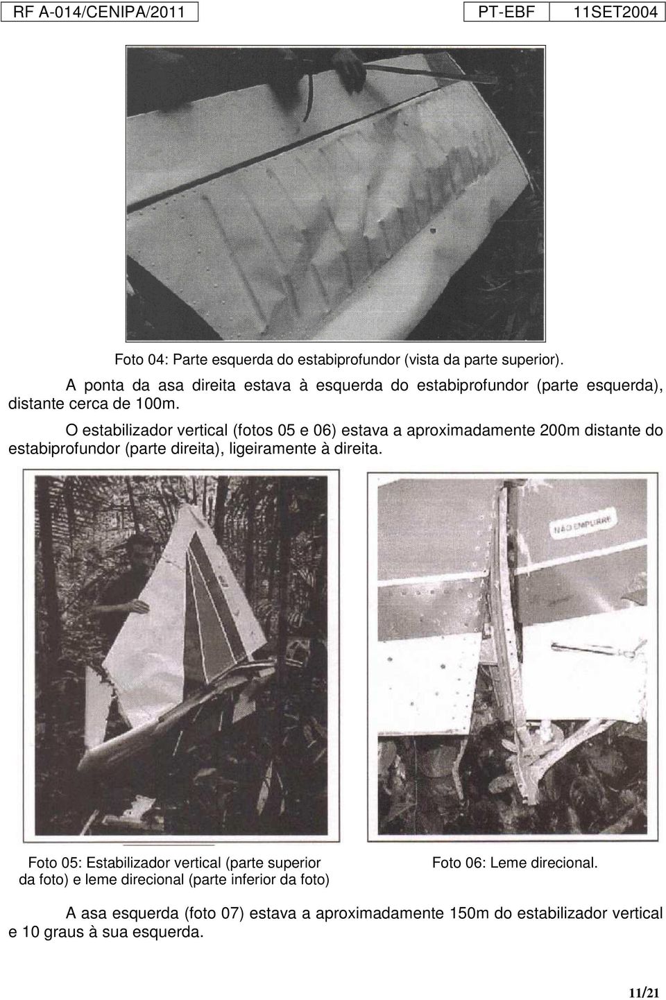 O estabilizador vertical (fotos 05 e 06) estava a aproximadamente 200m distante do estabiprofundor (parte direita), ligeiramente à