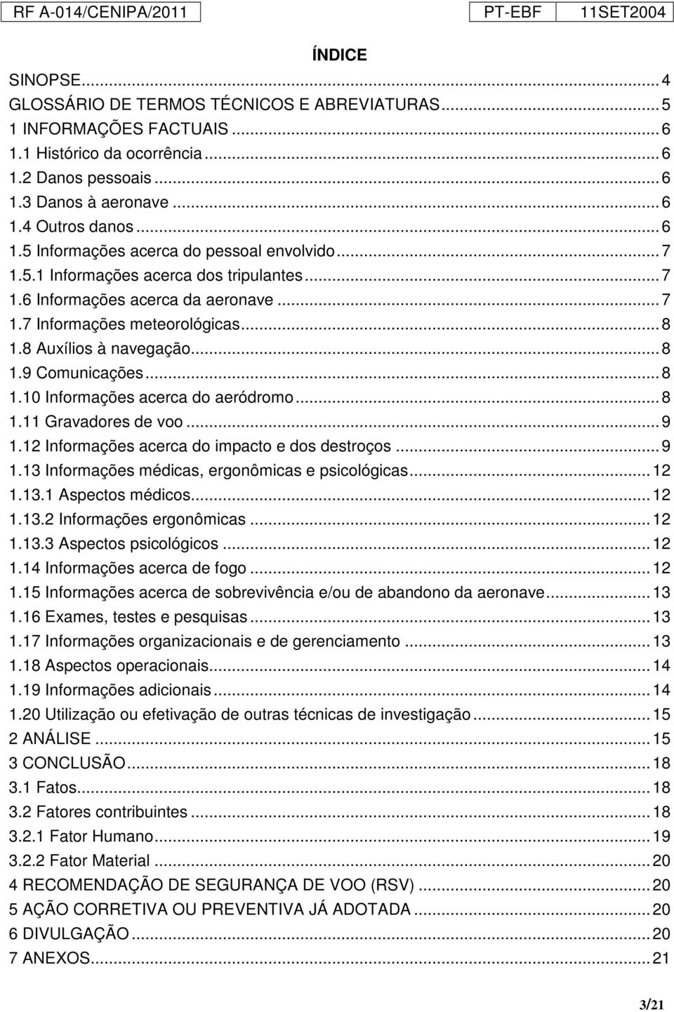 8 Auxílios à navegação... 8 1.9 Comunicações... 8 1.10 Informações acerca do aeródromo... 8 1.11 Gravadores de voo... 9 1.12 Informações acerca do impacto e dos destroços... 9 1.13 Informações médicas, ergonômicas e psicológicas.