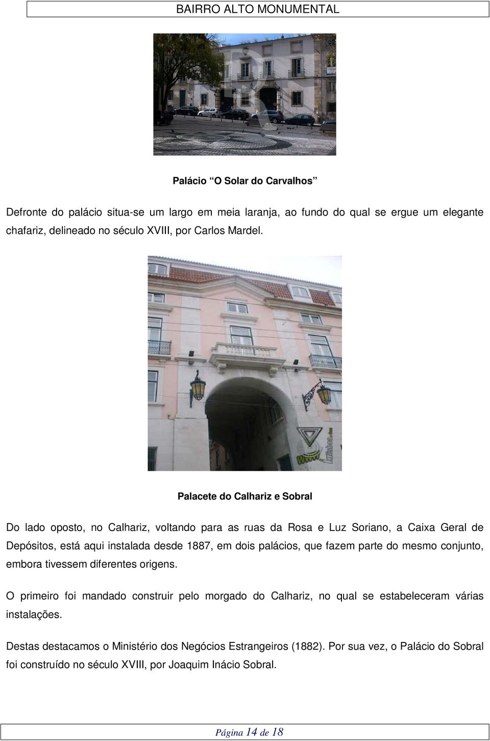 Palacete do Calhariz e Sobral Do lado oposto, no Calhariz, voltando para as ruas da Rosa e Luz Soriano, a Caixa Geral de Depósitos, está aqui instalada desde 1887, em dois palácios,