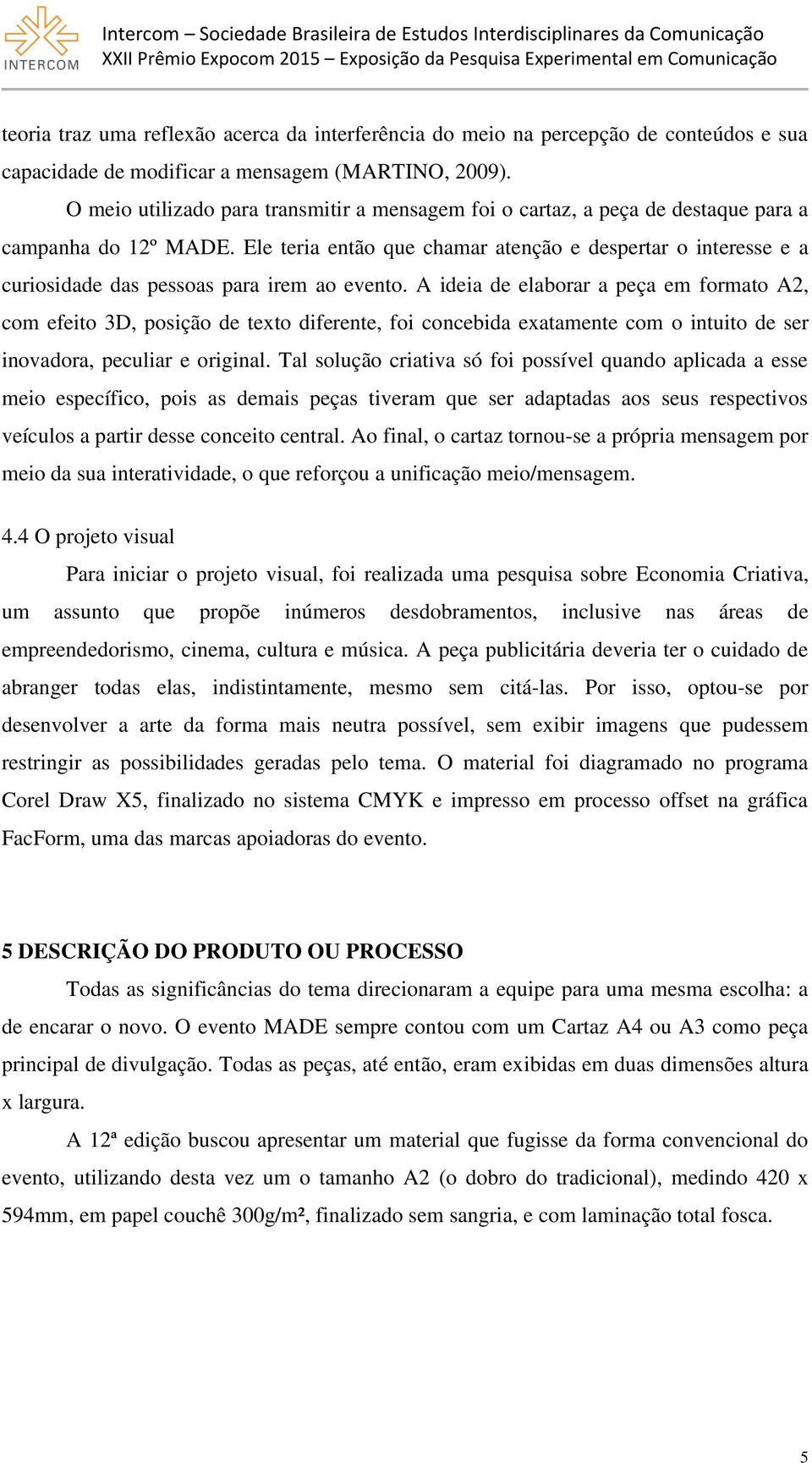 Ele teria então que chamar atenção e despertar o interesse e a curiosidade das pessoas para irem ao evento.