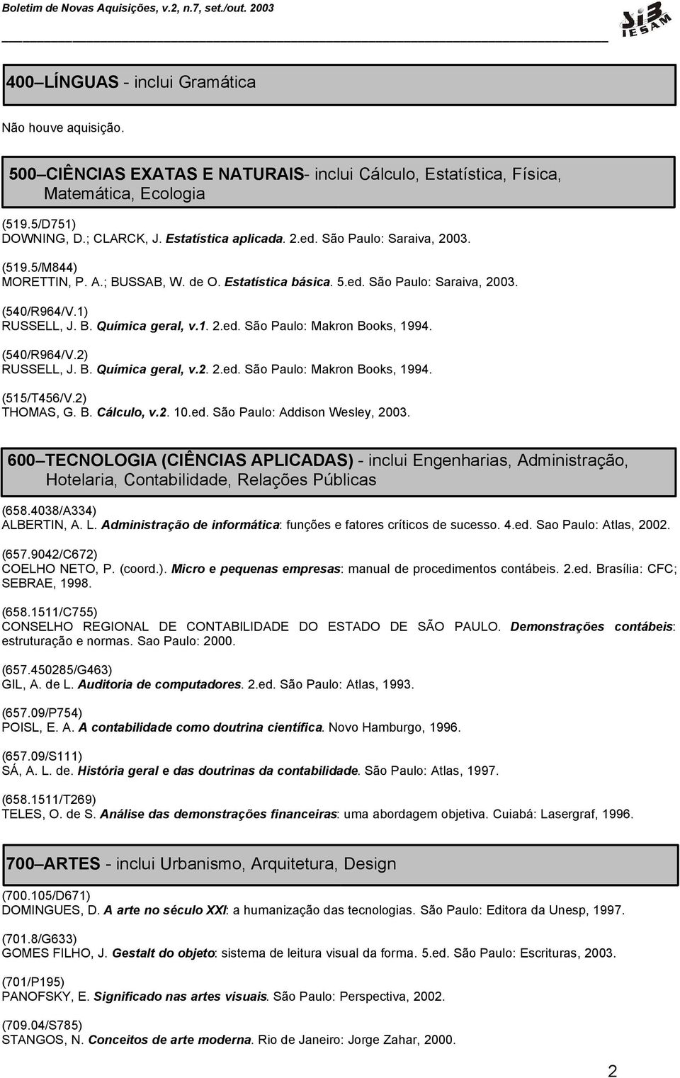(540/R964/V.2) RUSSELL, J. B. Química geral, v.2. 2.ed. São Paulo: Makron Books, 1994. (515/T456/V.2) THOMAS, G. B. Cálculo, v.2. 10.ed. São Paulo: Addison Wesley, 2003.