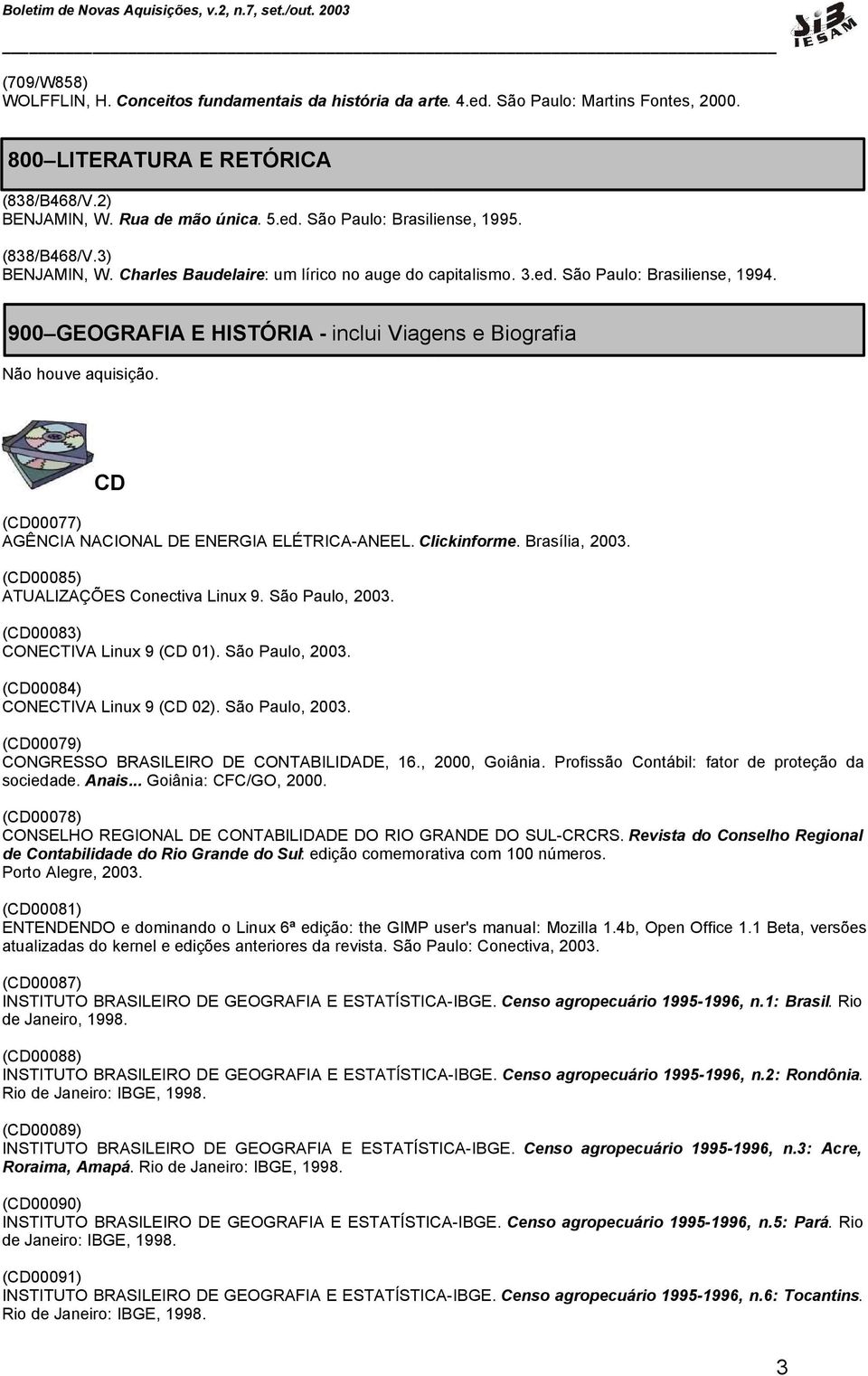 900 GEOGRAFIA E HISTÓRIA - inclui Viagens e Biografia CD (CD00077) AGÊNCIA NACIONAL DE ENERGIA ELÉTRICA-ANEEL. Clickinforme. Brasília, 2003. (CD00085) ATUALIZAÇÕES Conectiva Linux 9. São Paulo, 2003.