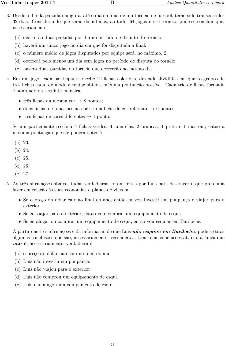 (b) hverá um único jogo no di em que for disputd finl. (c) o número médio de jogos disputdos por equipe será, no máimo, 2. (d) ocorrerá pelo menos um di sem jogos no período de disput do torneio.