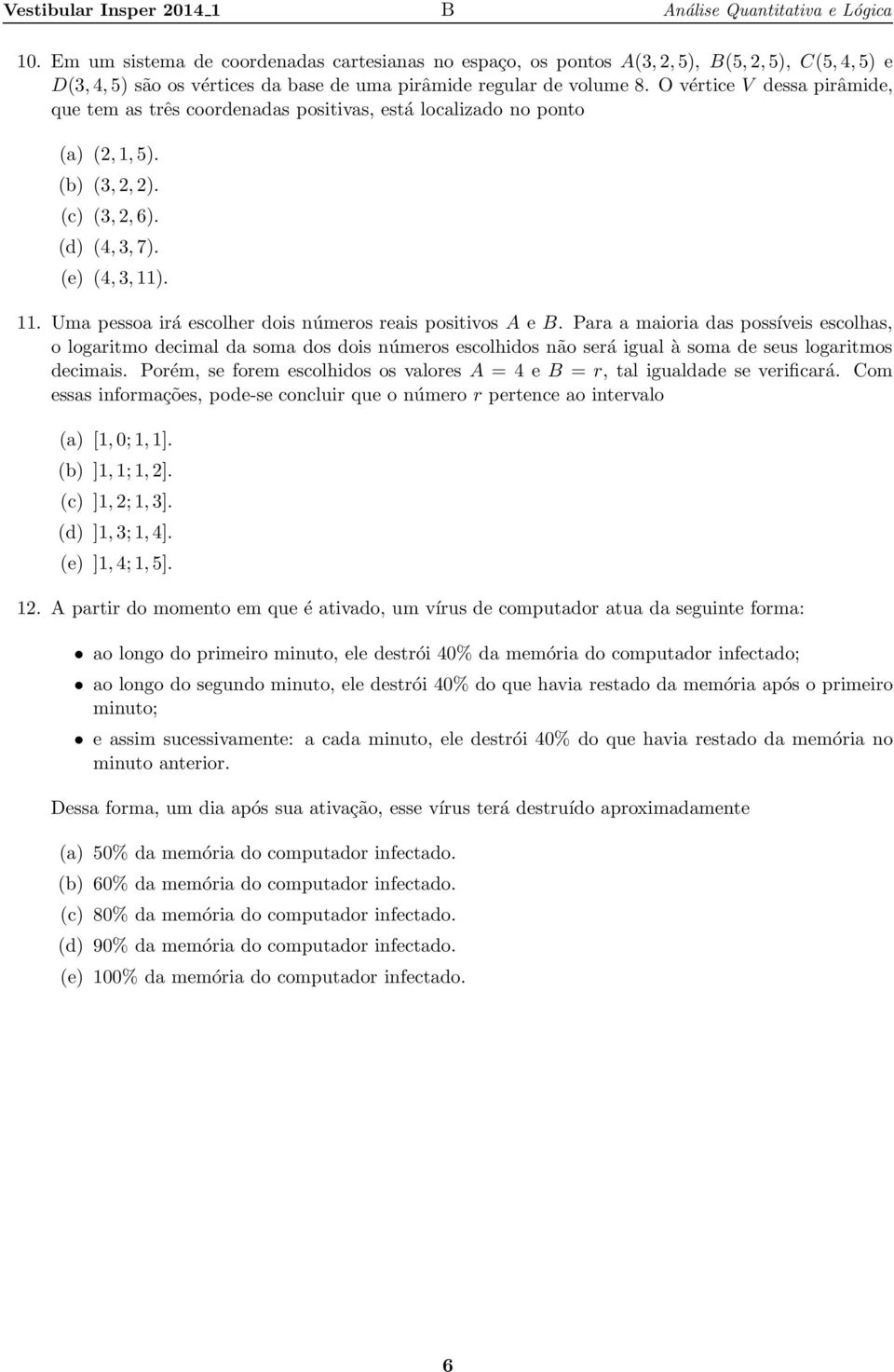 Um pesso irá escolher dois números reis positivos A e B. Pr miori ds possíveis escolhs, o logritmo deciml d som dos dois números escolhidos não será igul à som de seus logritmos decimis.