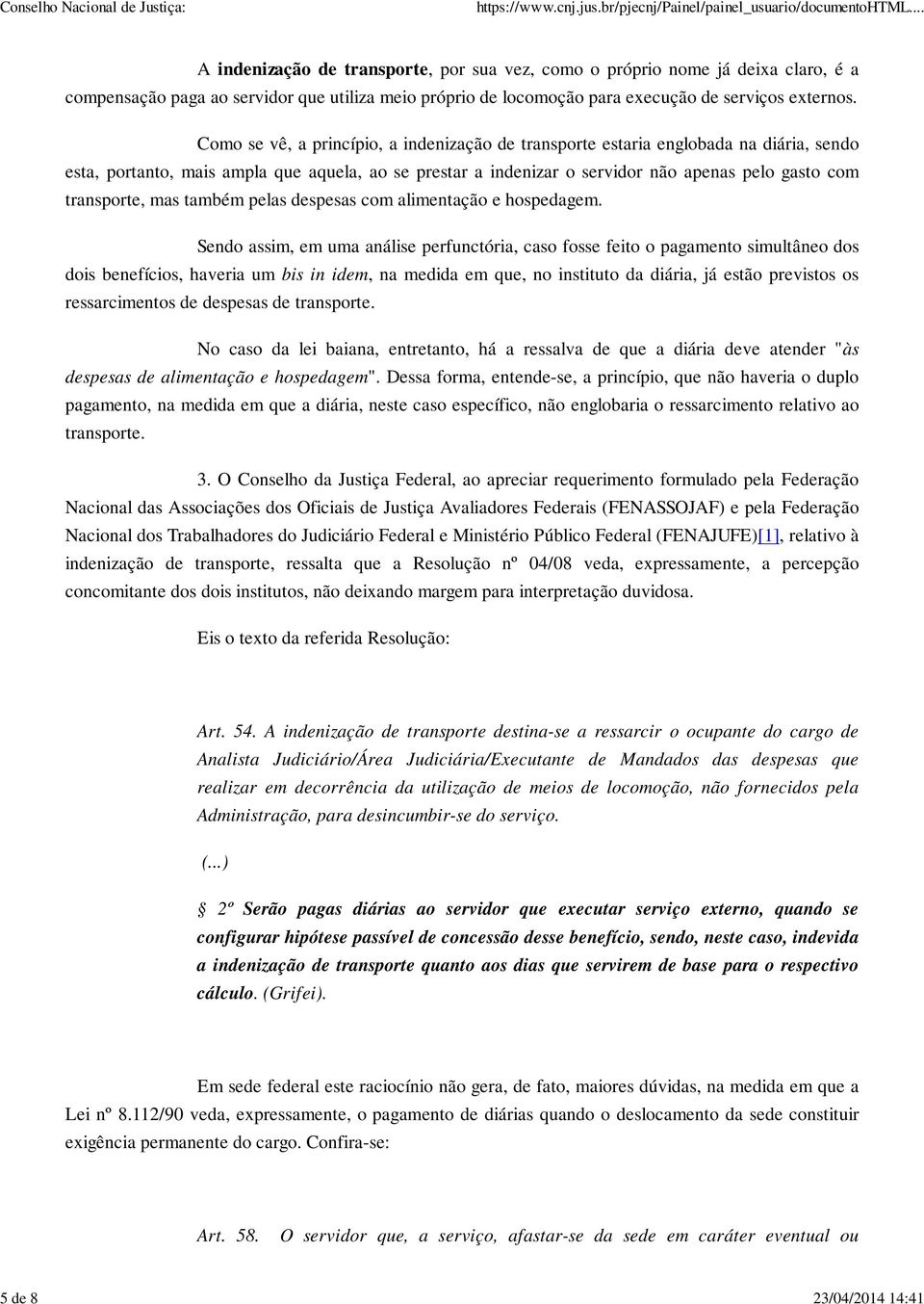 Como se vê, a princípio, a indenização de transporte estaria englobada na diária, sendo esta, portanto, mais ampla que aquela, ao se prestar a indenizar o servidor não apenas pelo gasto com