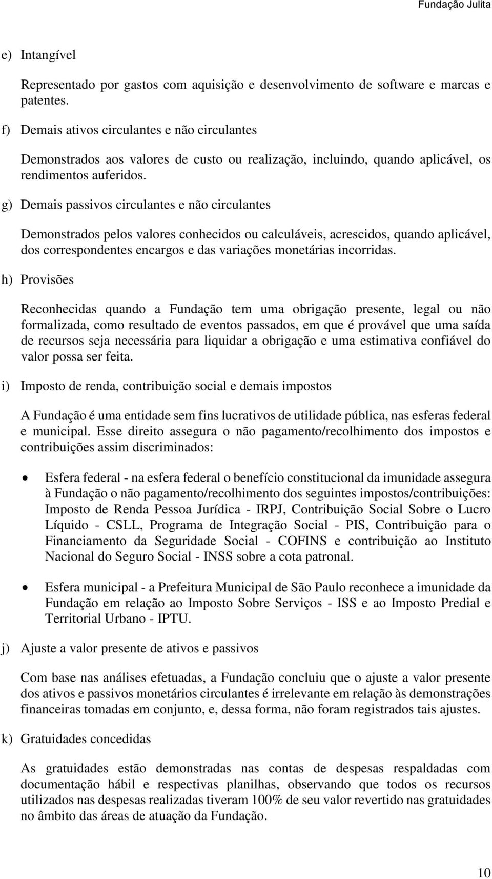 g) Demais passivos circulantes e não circulantes Demonstrados pelos valores conhecidos ou calculáveis, acrescidos, quando aplicável, dos correspondentes encargos e das variações monetárias incorridas.