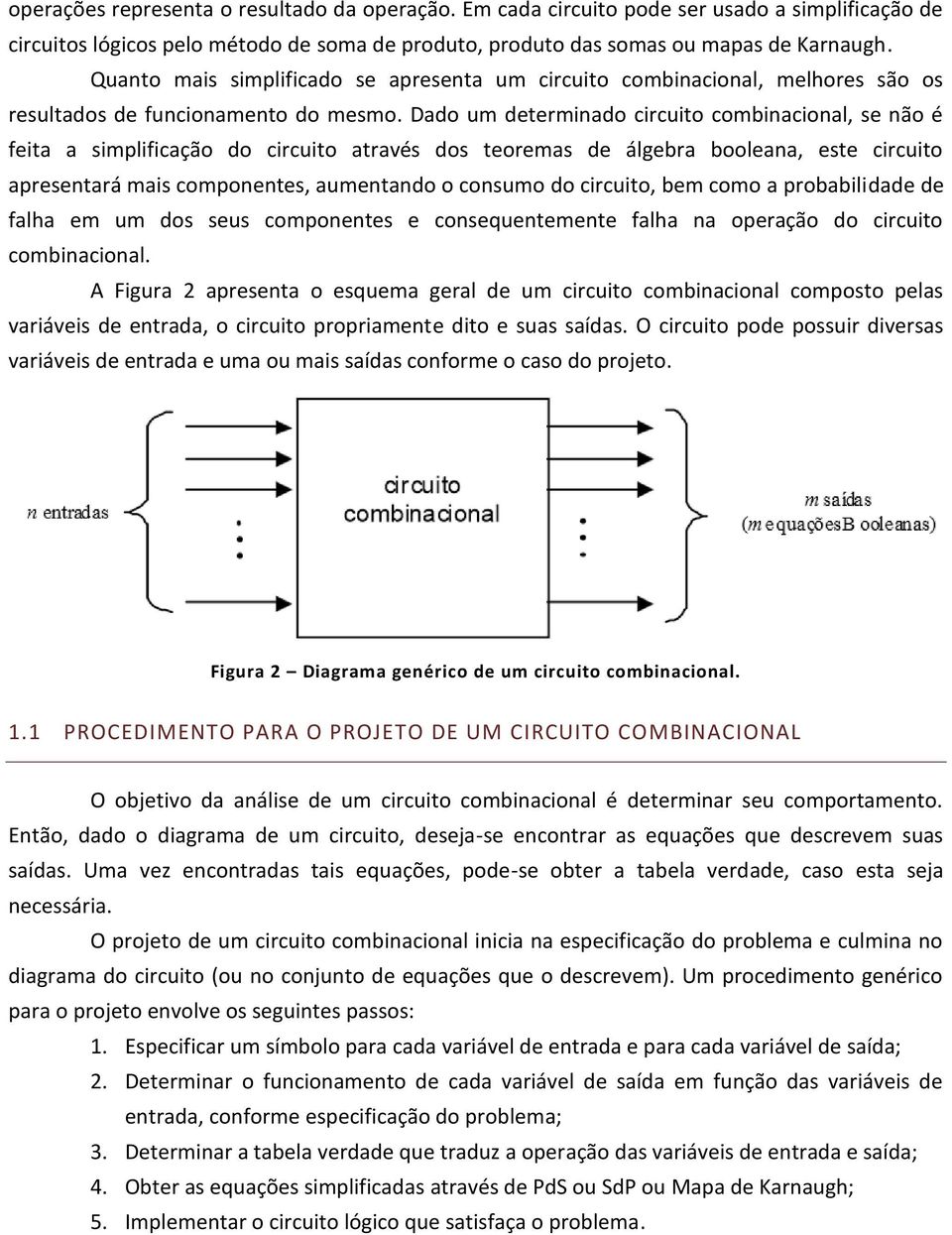 Dado um determinado circuito combinacional, se não é feita a simplificação do circuito através dos teoremas de álgebra booleana, este circuito apresentará mais componentes, aumentando o consumo do