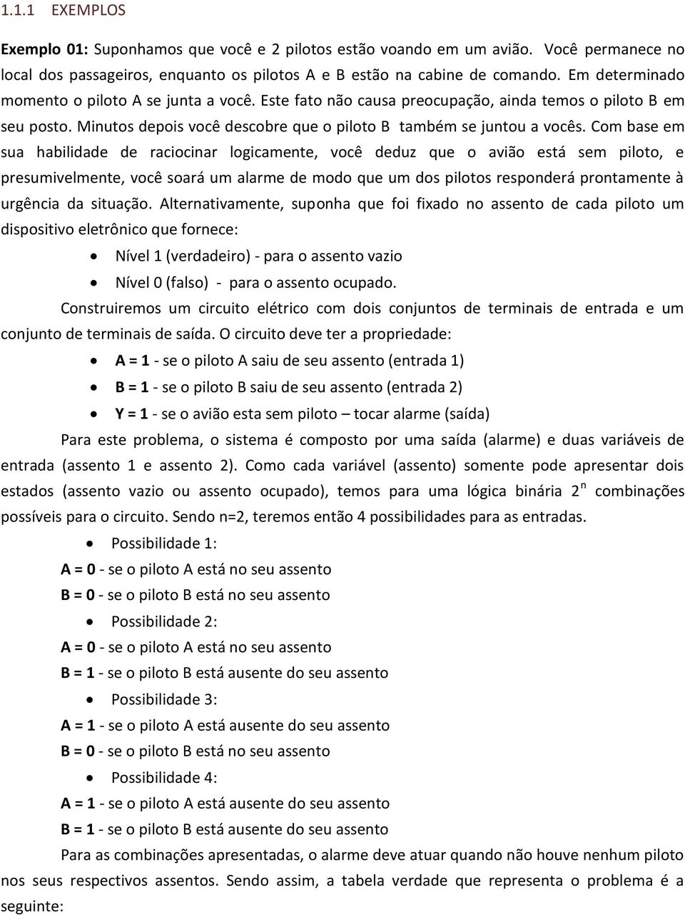 Com base em sua habilidade de raciocinar logicamente, você deduz que o avião está sem piloto, e presumivelmente, você soará um alarme de modo que um dos pilotos responderá prontamente à urgência da