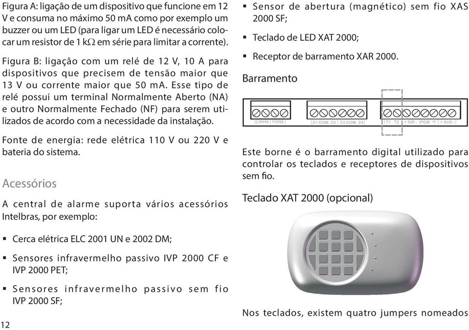 Esse tipo de relé possui um terminal Normalmente Aberto (NA) e outro Normalmente Fechado (NF) para serem utilizados de acordo com a necessidade da instalação.