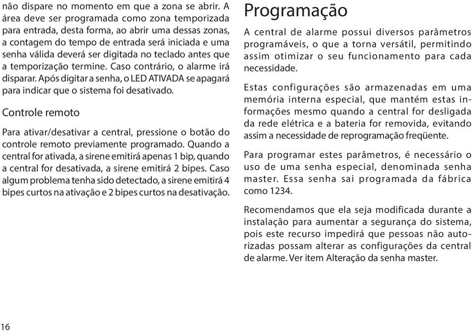 antes que a temporização termine. Caso contrário, o alarme irá disparar. Após digitar a senha, o LED ATIVADA se apagará para indicar que o sistema foi desativado.