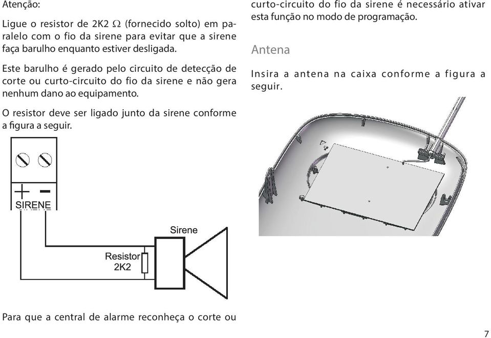 Este barulho é gerado pelo circuito de detecção de corte ou curto-circuito do fio da sirene e não gera nenhum dano ao equipamento.