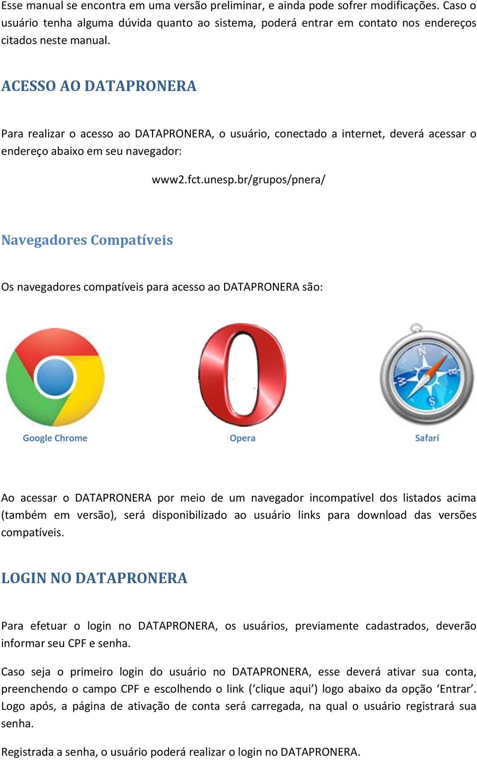br/grupos/pnera/ Navegadores Compatíveis Os navegadores compatíveis para acesso ao DATAPRONERA são: Google Chrome Opera Safari Ao acessar o DATAPRONERA por meio de um navegador incompatível dos