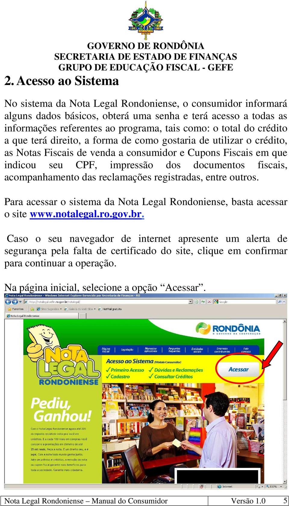 acompanhamento das reclamações registradas, entre outros. Para acessar o sistema da Nota Legal Rondoniense, basta acessar o site www.notalegal.ro.gov.br.