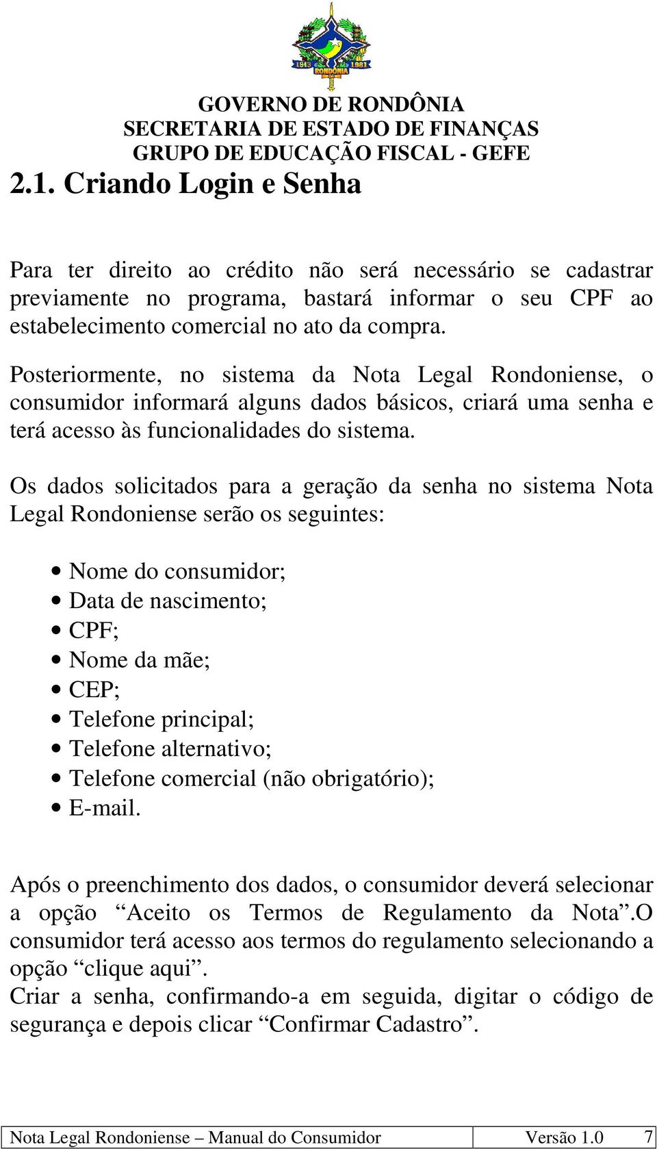 Os dados solicitados para a geração da senha no sistema Nota Legal Rondoniense serão os seguintes: Nome do consumidor; Data de nascimento; CPF; Nome da mãe; CEP; Telefone principal; Telefone