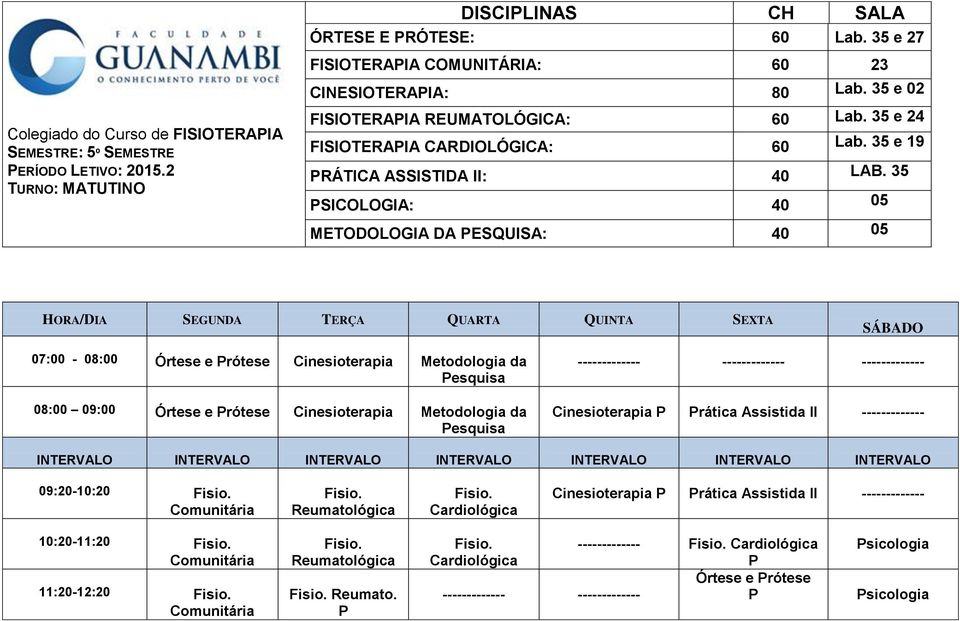 35 SICOLOGIA: 40 05 METODOLOGIA DA ESQUISA: 40 05 07:00-08:00 Órtese e rótese Cinesioterapia Metodologia da esquisa 08:00 09:00 Órtese e rótese Cinesioterapia Metodologia da