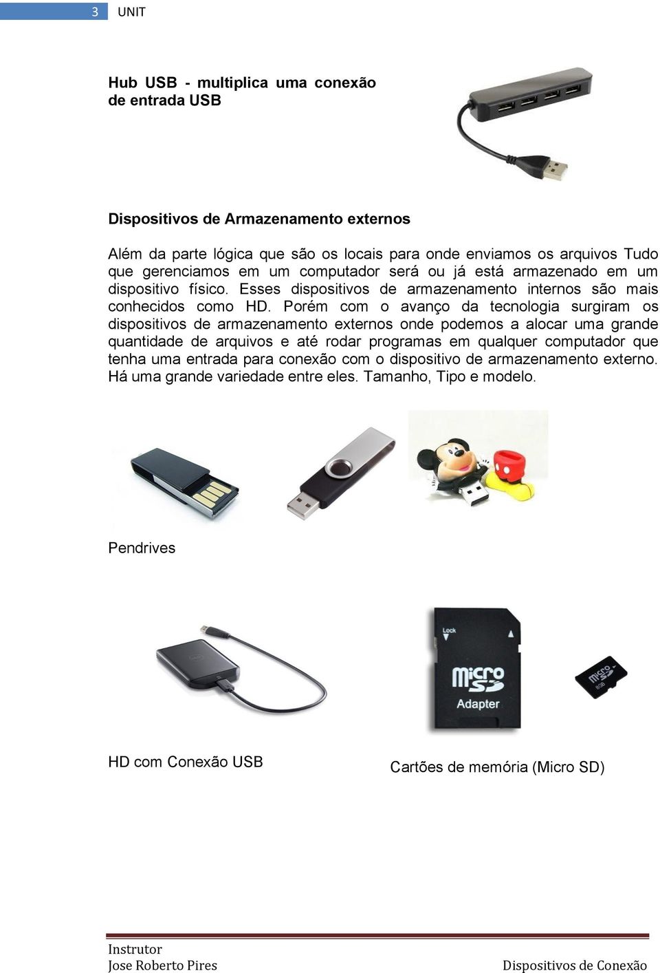 Porém com o avanço da tecnologia surgiram os dispositivos de armazenamento externos onde podemos a alocar uma grande quantidade de arquivos e até rodar programas em qualquer