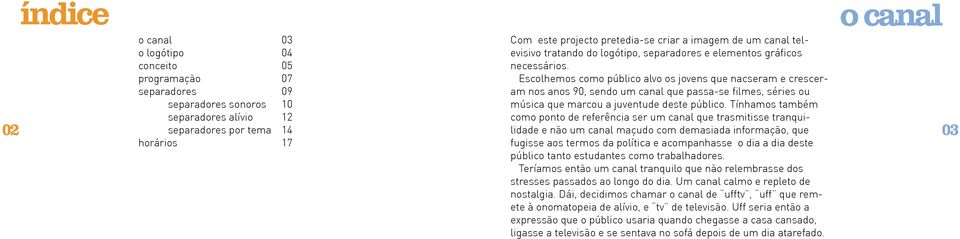 Escolhemos como público alvo os jovens que nacseram e cresceram nos anos 90, sendo um canal que passa-se filmes, séries ou música que marcou a juventude deste público.