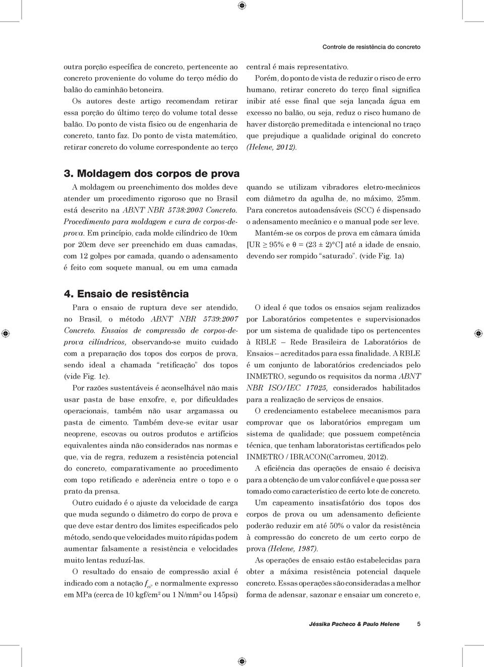 Do ponto de vista matemático, retirar concreto do volume correspondente ao terço central é mais representativo.