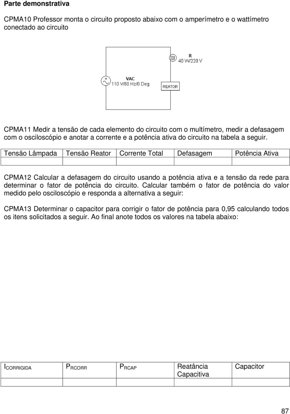 Tensão Lâmpada Tensão eator Corrente Total Defasagem otência Ativa CMA12 Calcular a defasagem do circuito usando a potência ativa e a tensão da rede para determinar o fator de potência do circuito.