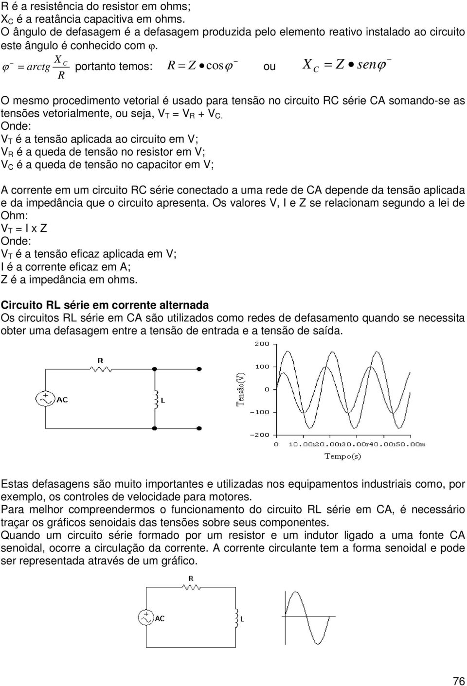 Onde: T é a tensão aplicada ao circuito em ; é a queda de tensão no resistor em ; C é a queda de tensão no capacitor em ; A corrente em um circuito C série conectado a uma rede de CA depende da