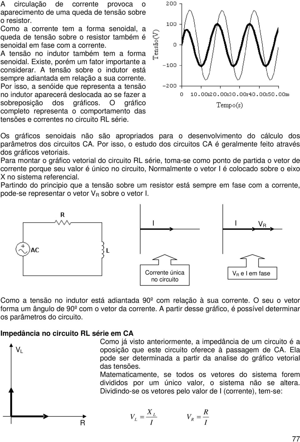 Existe, porém um fator importante a considerar. A tensão sobre o indutor está sempre adiantada em relação a sua corrente.