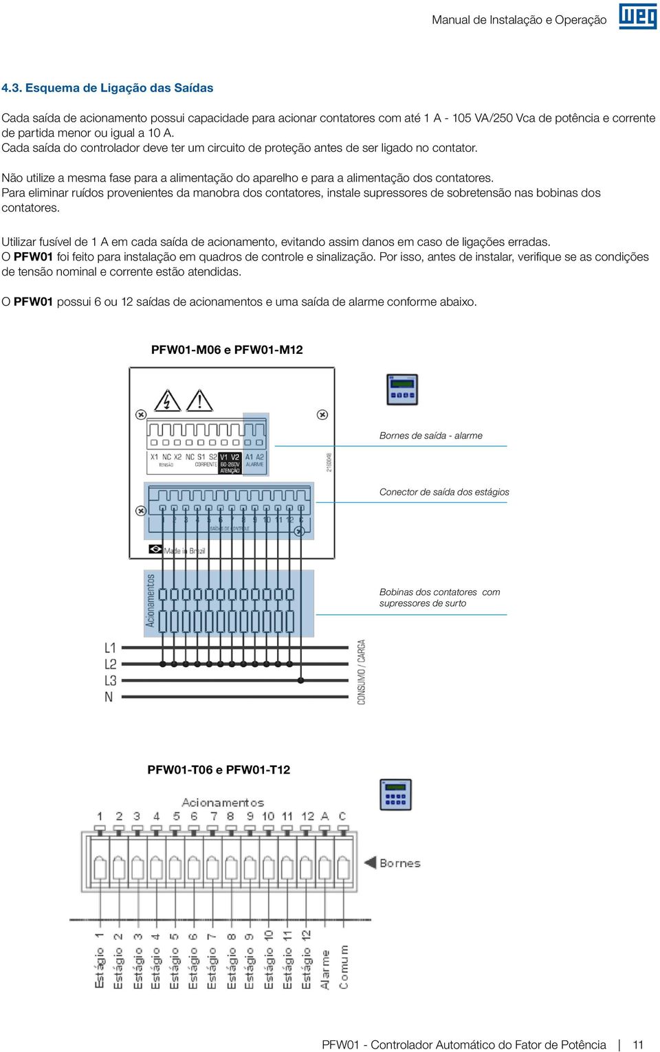 Para eliminar ruídos provenientes da manobra dos contatores, instale supressores de sobretensão nas bobinas dos contatores.