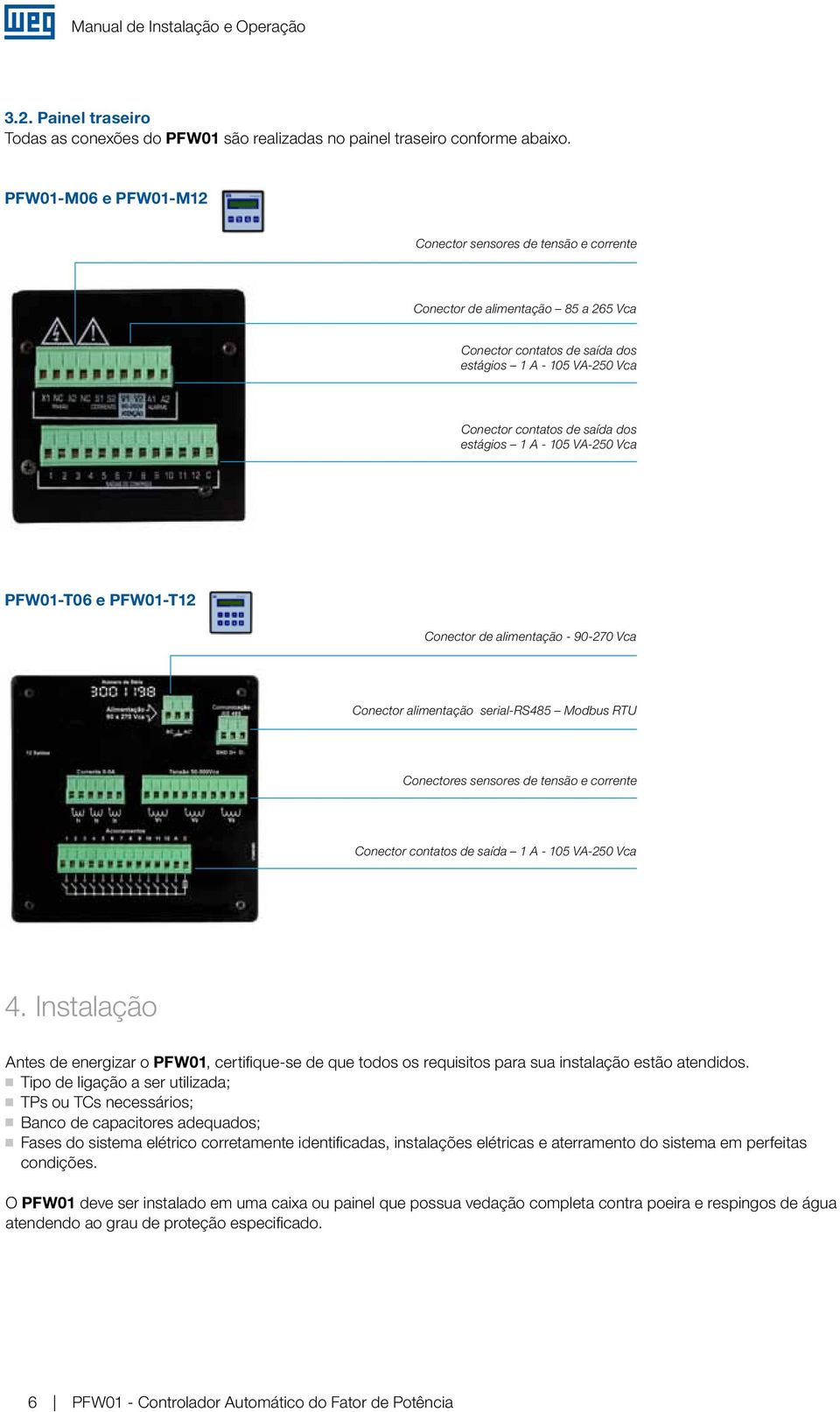 1 A - 105 VA-250 Vca PFW01-T06 e PFW01-T12 Conector de alimentação - 90-270 Vca Conector alimentação serial-rs485 Modbus RTU Conectores sensores de tensão e corrente Conector contatos de saída 1 A -