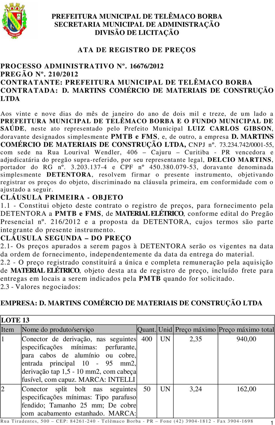 neste ato representado pelo Prefeito Municipal LUIZ CARLOS GIBSON, doravante designados simplesmente PMTB e FMS, e, de outro, a empresa D. MARTINS COMÉRCIO DE MATERIAIS DE CONSTRUÇÃO LTDA, CNPJ nº.