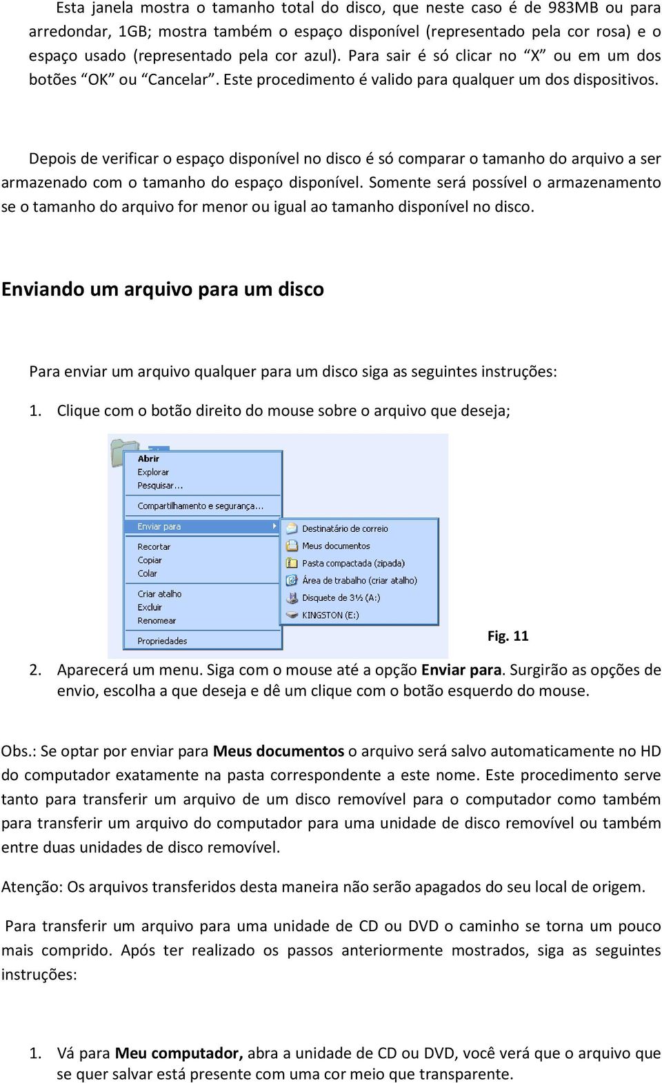 Depois de verificar o espaço disponível no disco é só comparar o tamanho do arquivo a ser armazenado com o tamanho do espaço disponível.