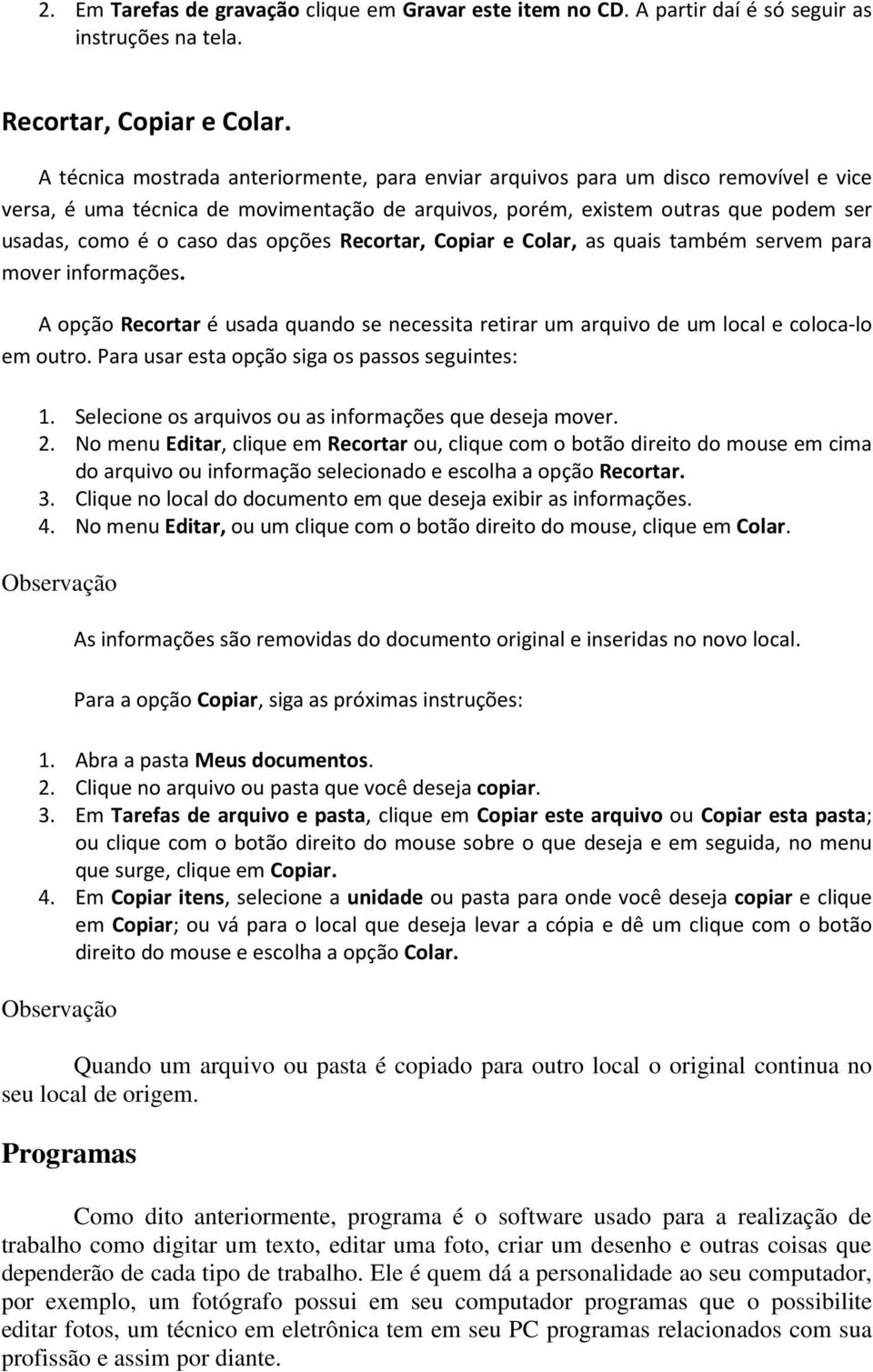 opções Recortar, Copiar e Colar, as quais também servem para mover informações. A opção Recortar é usada quando se necessita retirar um arquivo de um local e coloca-lo em outro.