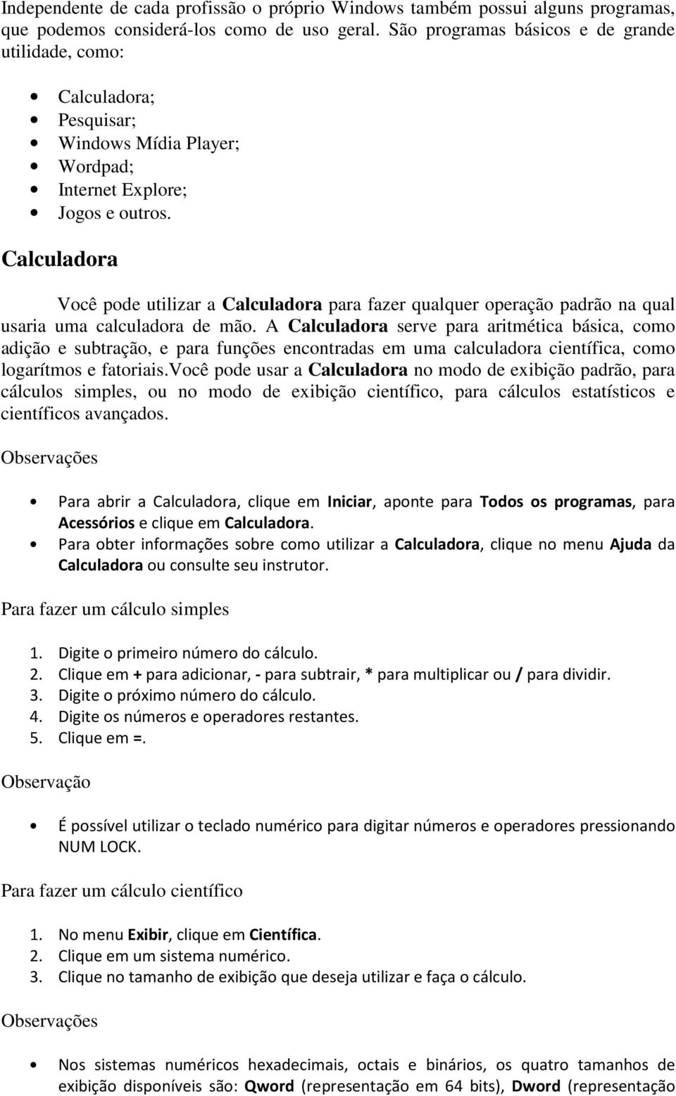 Calculadora Você pode utilizar a Calculadora para fazer qualquer operação padrão na qual usaria uma calculadora de mão.