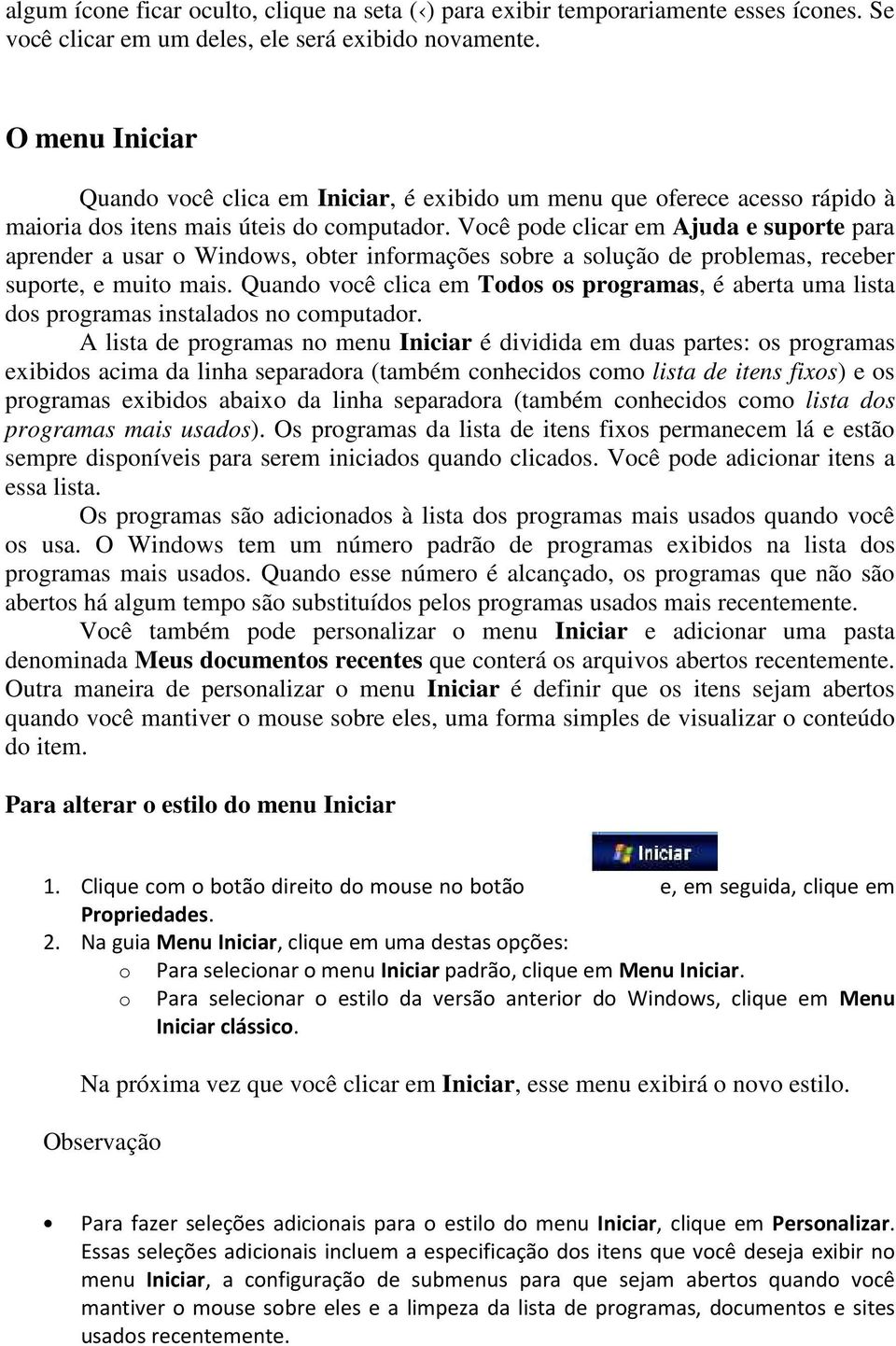 Você pode clicar em Ajuda e suporte para aprender a usar o Windows, obter informações sobre a solução de problemas, receber suporte, e muito mais.