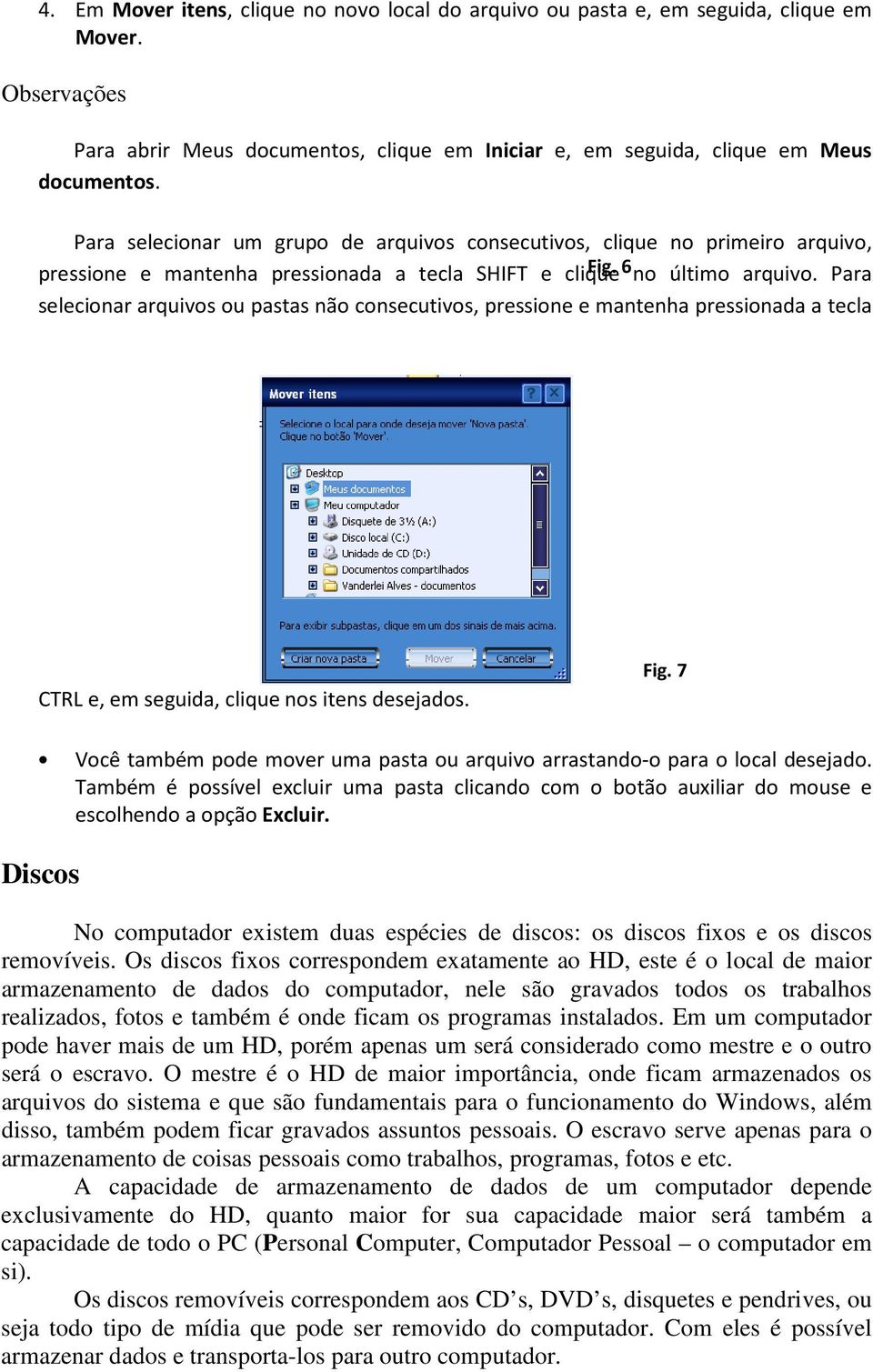 Para selecionar arquivos ou pastas não consecutivos, pressione e mantenha pressionada a tecla CTRL e, em seguida, clique nos itens desejados. Fig.