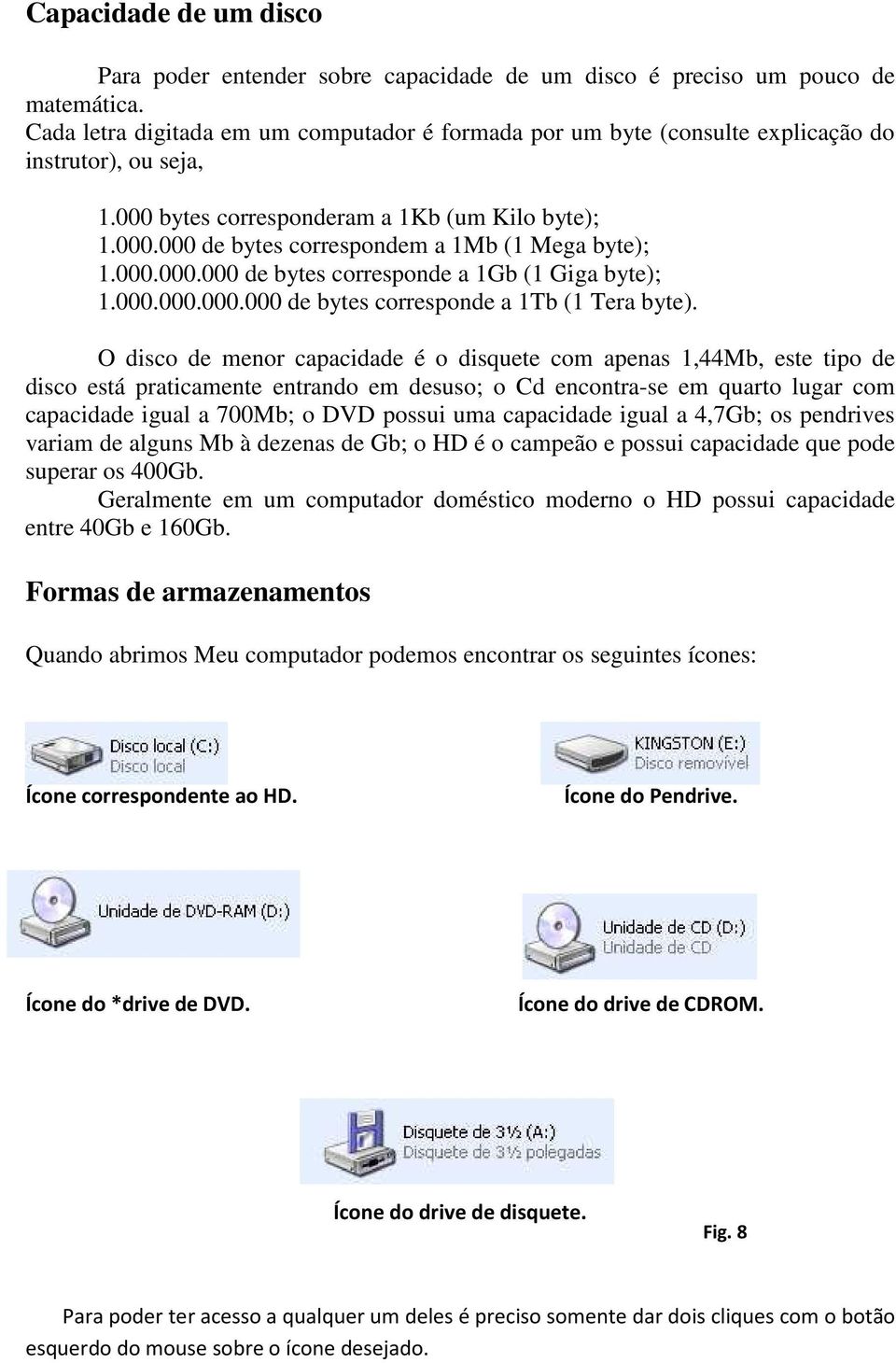 000.000.000 de bytes corresponde a 1Gb (1 Giga byte); 1.000.000.000.000 de bytes corresponde a 1Tb (1 Tera byte).