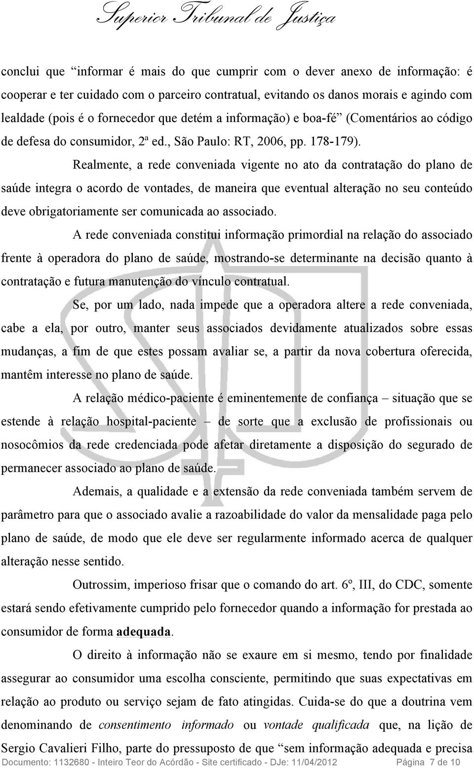 Realmente, a rede conveniada vigente no ato da contratação do plano de saúde integra o acordo de vontades, de maneira que eventual alteração no seu conteúdo deve obrigatoriamente ser comunicada ao