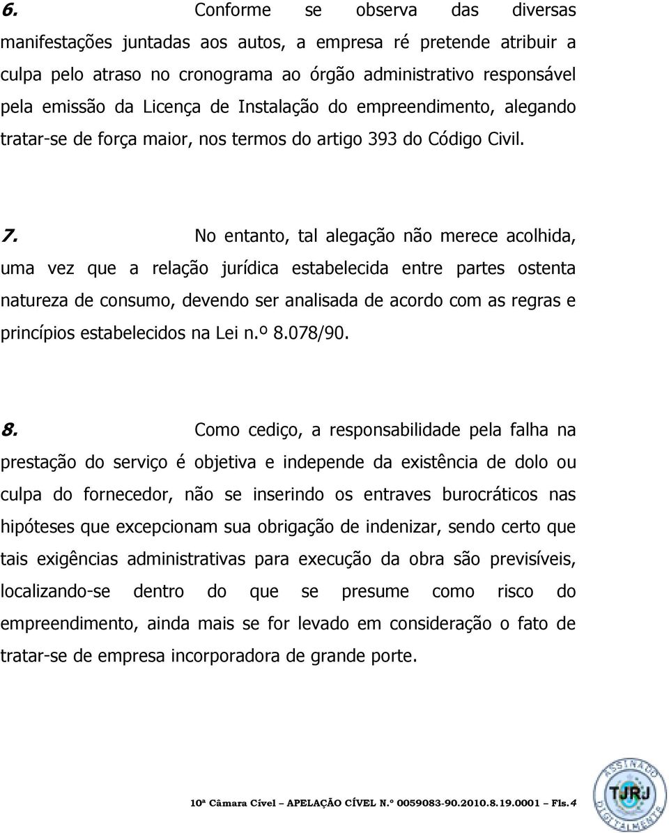 No entanto, tal alegação não merece acolhida, uma vez que a relação jurídica estabelecida entre partes ostenta natureza de consumo, devendo ser analisada de acordo com as regras e princípios