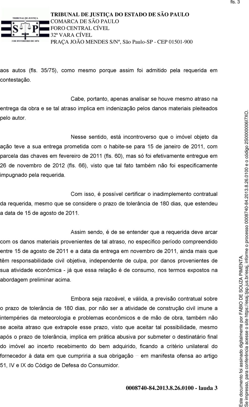 Nesse sentido, está incontroverso que o imóvel objeto da ação teve a sua entrega prometida com o habite-se para 15 de janeiro de 2011, com parcela das chaves em fevereiro de 2011 (fls.